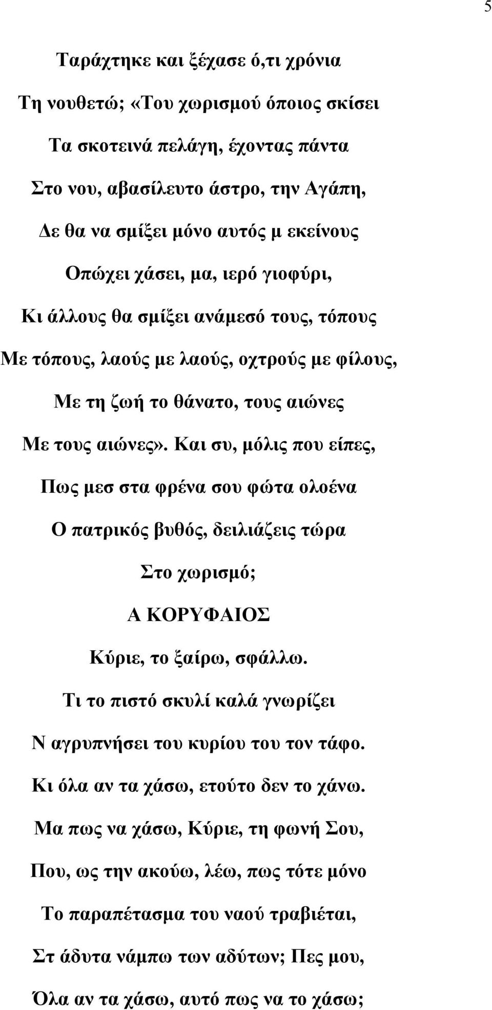 Και συ, μόλις που είπες, Πως μεσ στα φρένα σου φώτα ολοένα Ο πατρικός βυθός, δειλιάζεις τώρα Στο χωρισμό; Α ΚΟΡΥΦΑΙΟΣ Κύριε, το ξαίρω, σφάλλω.