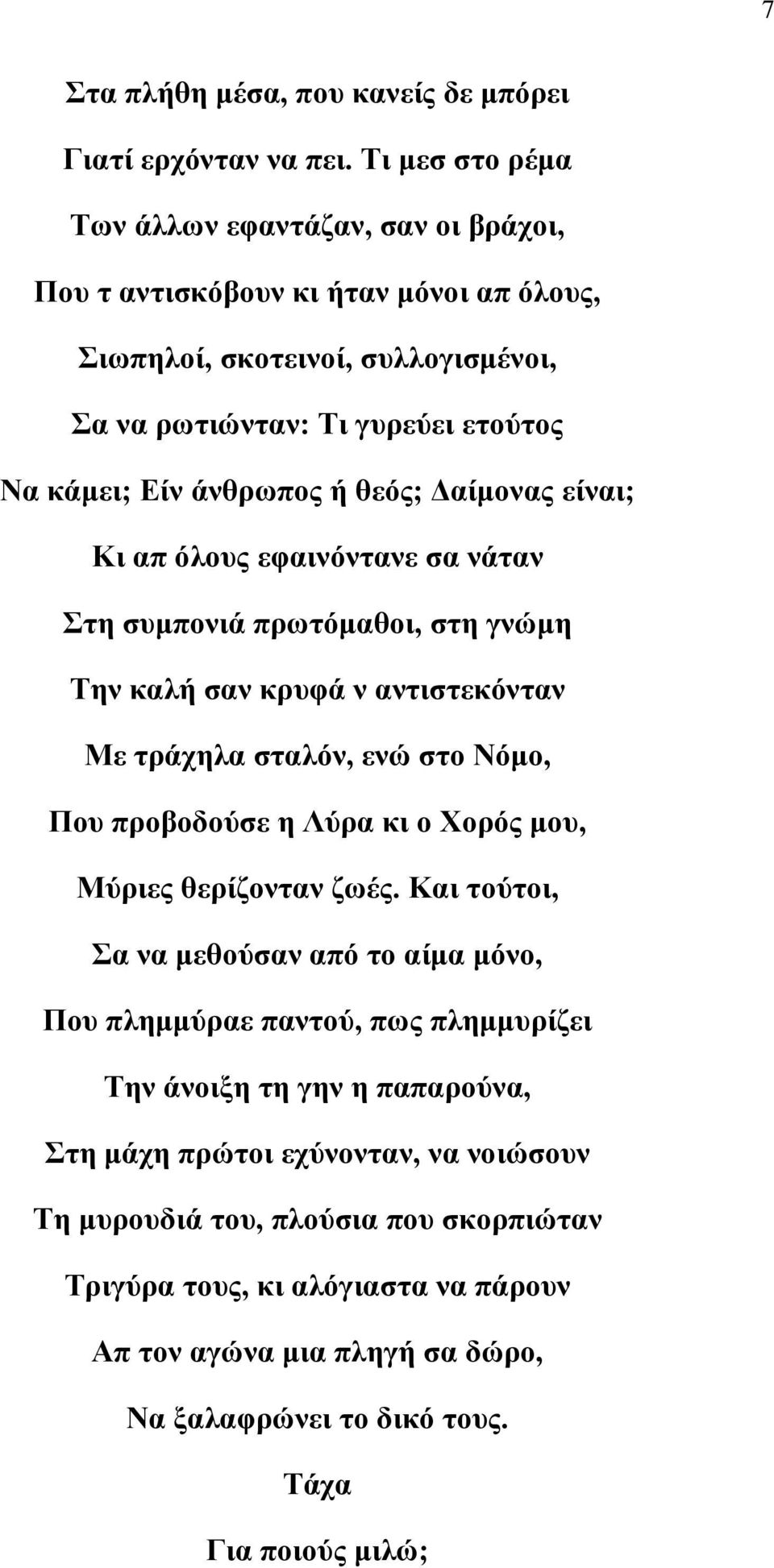 θεός; Δαίμονας είναι; Κι απ όλους εφαινόντανε σα νάταν Στη συμπονιά πρωτόμαθοι, στη γνώμη Την καλή σαν κρυφά ν αντιστεκόνταν Με τράχηλα σταλόν, ενώ στο Νόμο, Που προβοδούσε η Λύρα κι ο Χορός μου,