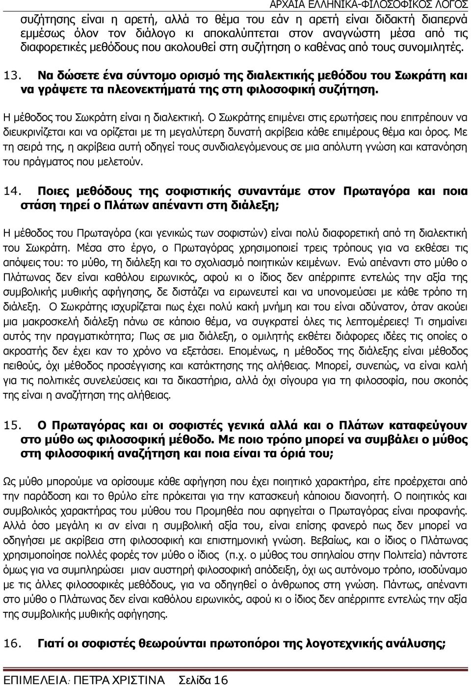 Η μέθοδος του Σωκράτη είναι η διαλεκτική. Ο Σωκράτης επιμένει στις ερωτήσεις που επιτρέπουν να διευκρινίζεται και να ορίζεται με τη μεγαλύτερη δυνατή ακρίβεια κάθε επιμέρους θέμα και όρος.