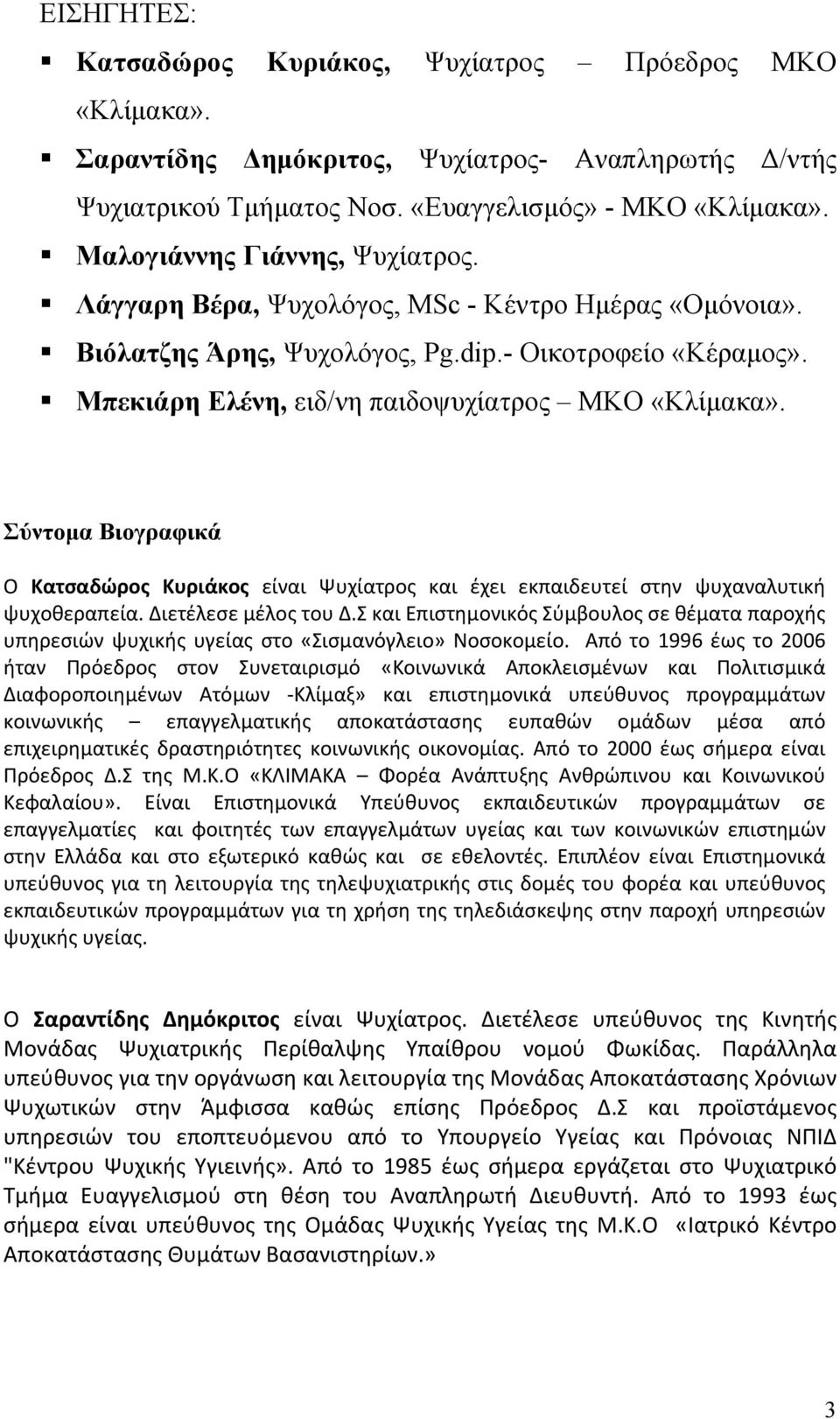 Σύντομα Βιογραφικά O Κατσαδώρος Κυριάκος είναι Ψυχίατρος και έχει εκπαιδευτεί στην ψυχαναλυτική ψυχοθεραπεία. Διετέλεσε μέλος του Δ.