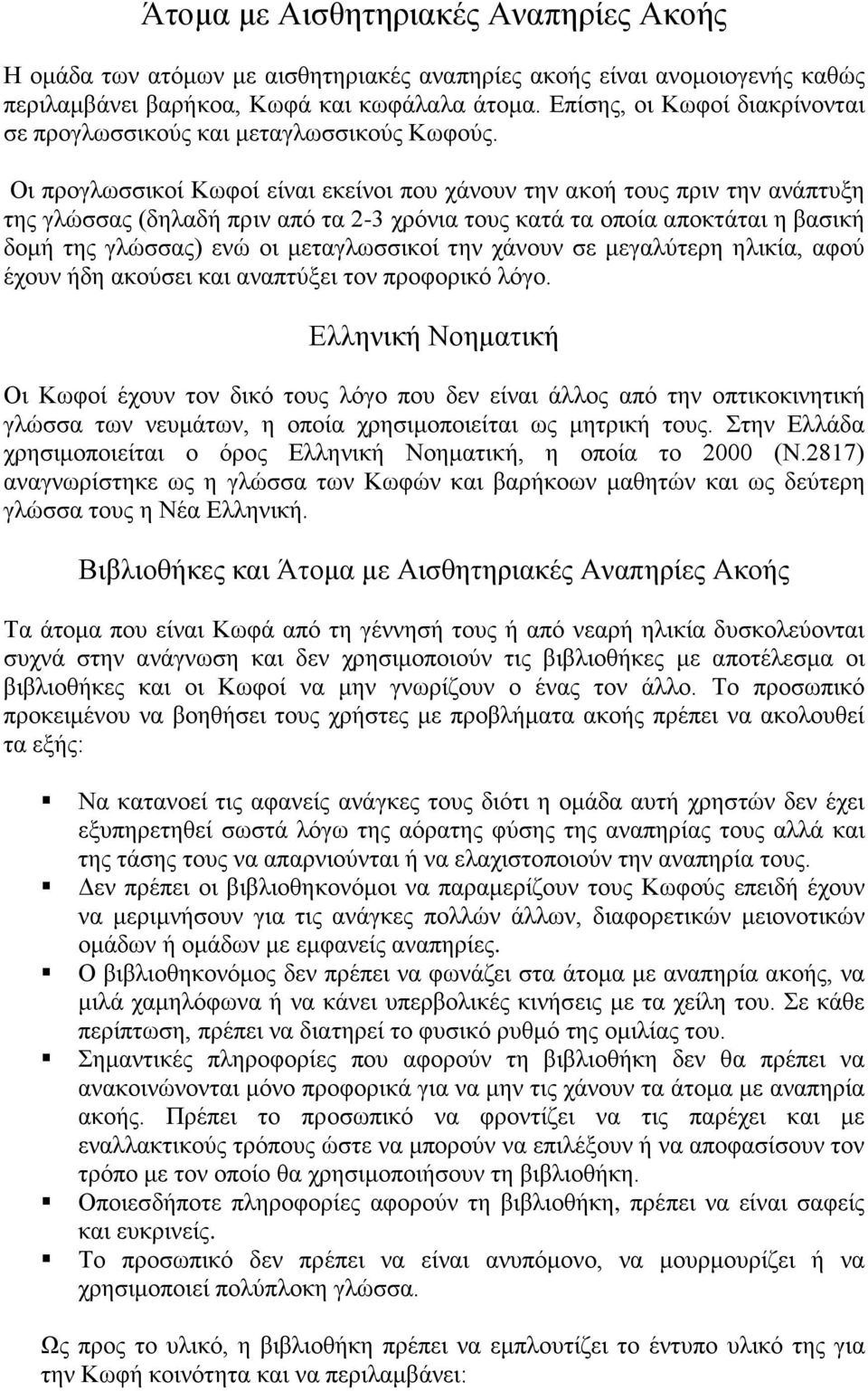 Οι προγλωσσικοί Κωφοί είναι εκείνοι που χάνουν την ακοή τους πριν την ανάπτυξη της γλώσσας (δηλαδή πριν από τα 2-3 χρόνια τους κατά τα οποία αποκτάται η βασική δομή της γλώσσας) ενώ οι μεταγλωσσικοί