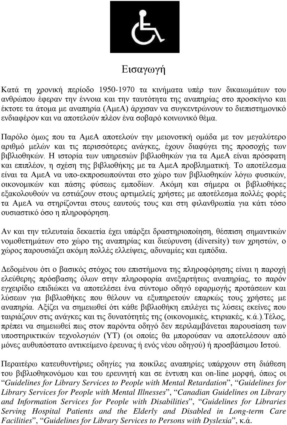 Παρόλο όμως που τα ΑμεΑ αποτελούν την μειονοτική ομάδα με τον μεγαλύτερο αριθμό μελών και τις περισσότερες ανάγκες, έχουν διαφύγει της προσοχής των βιβλιοθηκών.