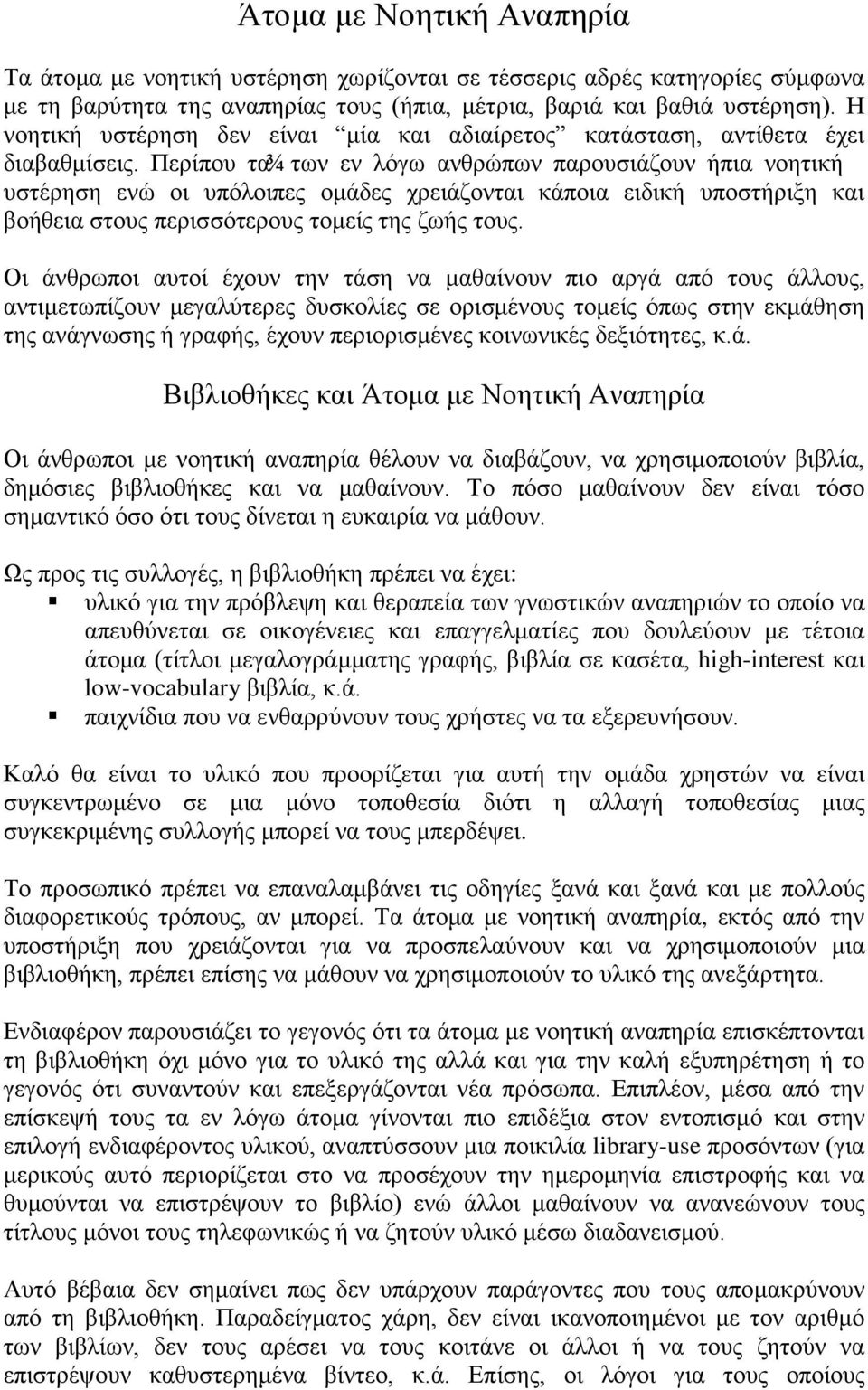 Περίπου τα ¾ των εν λόγω ανθρώπων παρουσιάζουν ήπια νοητική υστέρηση ενώ οι υπόλοιπες ομάδες χρειάζονται κάποια ειδική υποστήριξη και βοήθεια στους περισσότερους τομείς της ζωής τους.