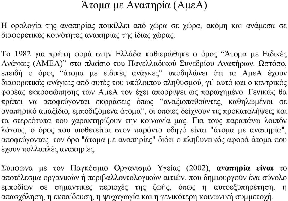 Ωστόσο, επειδή ο όρος άτομα με ειδικές ανάγκες υποδηλώνει ότι τα ΑμεΑ έχουν διαφορετικές ανάγκες από αυτές του υπόλοιπου πληθυσμού, γι αυτό και ο κεντρικός φορέας εκπροσώπησης των ΑμεΑ τον έχει