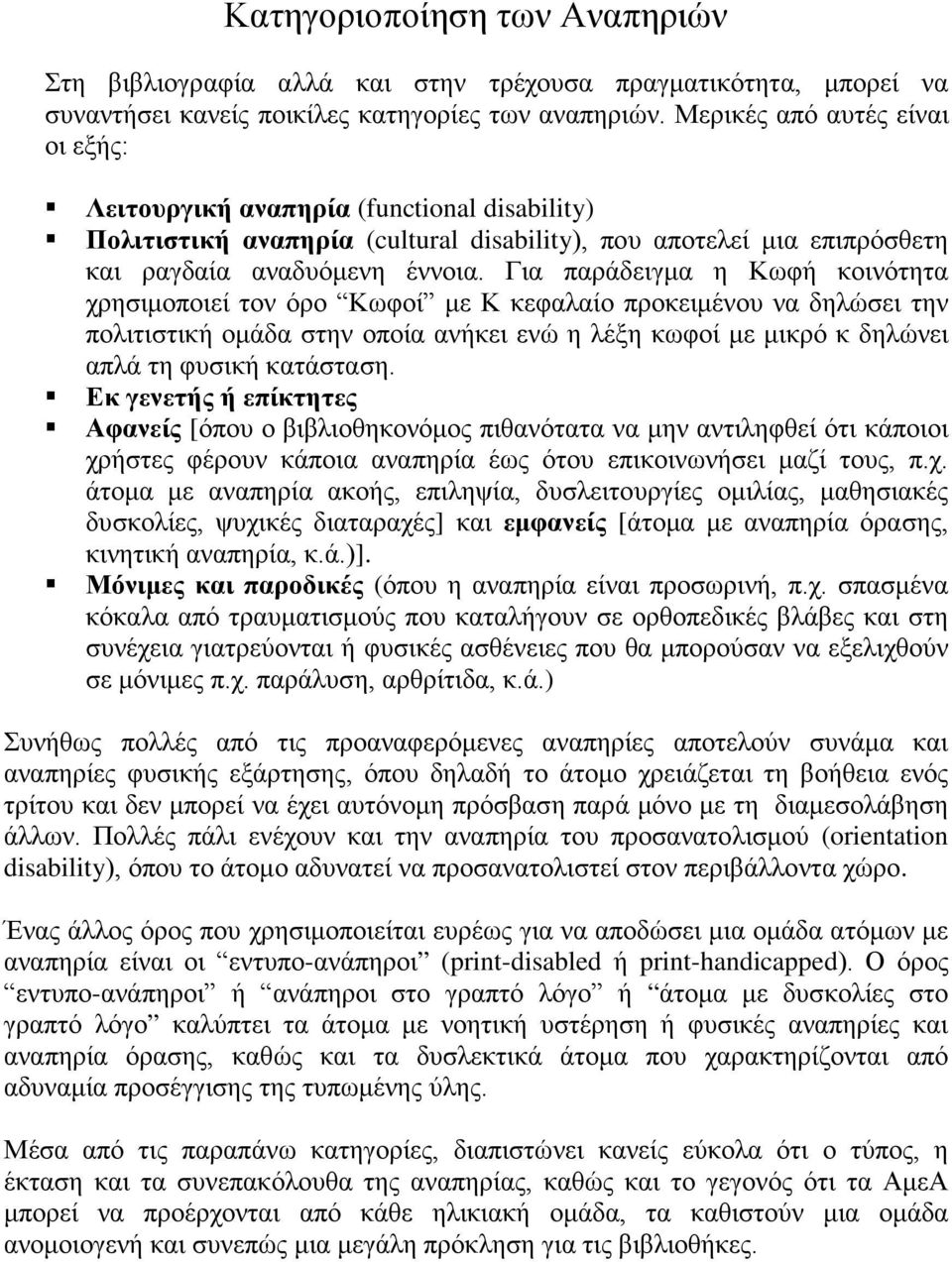 Για παράδειγμα η Κωφή κοινότητα χρησιμοποιεί τον όρο Κωφοί με Κ κεφαλαίο προκειμένου να δηλώσει την πολιτιστική ομάδα στην οποία ανήκει ενώ η λέξη κωφοί με μικρό κ δηλώνει απλά τη φυσική κατάσταση.