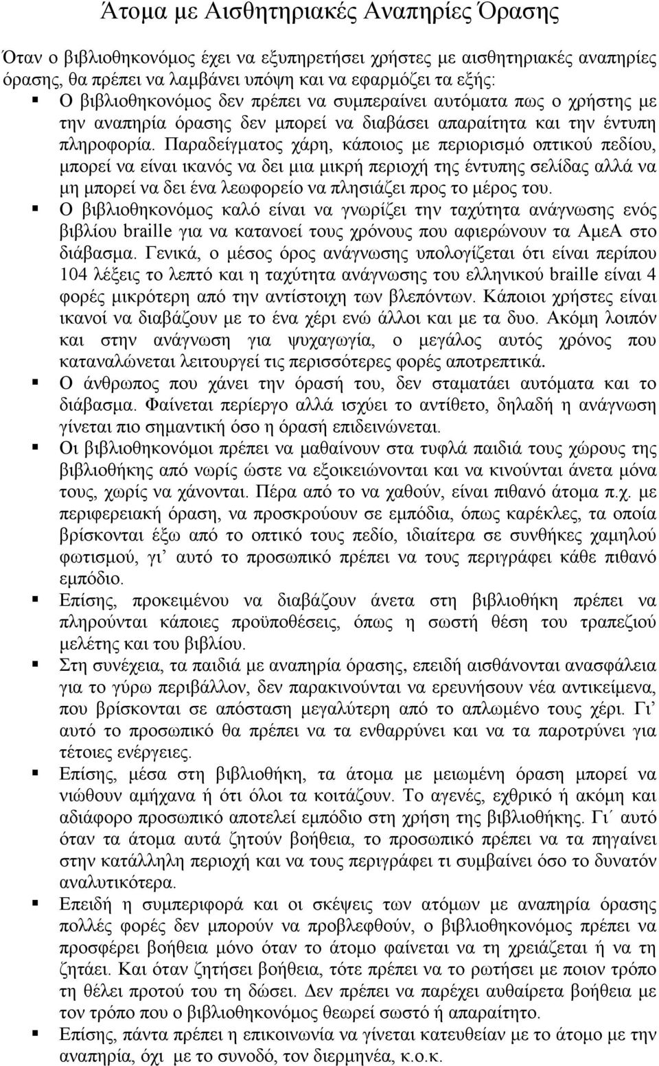 Παραδείγματος χάρη, κάποιος με περιορισμό οπτικού πεδίου, μπορεί να είναι ικανός να δει μια μικρή περιοχή της έντυπης σελίδας αλλά να μη μπορεί να δει ένα λεωφορείο να πλησιάζει προς το μέρος του.