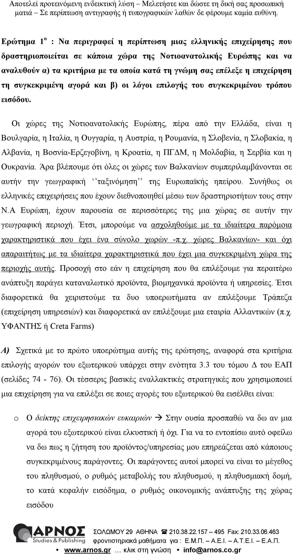 Οι χώρες της Νοτιοανατολικής Ευρώπης, πέρα από την Ελλάδα, είναι η Βουλγαρία, η Ιταλία, η Ουγγαρία, η Αυστρία, η Ρουμανία, η Σλοβενία, η Σλοβακία, η Αλβανία, η Βοσνία-Ερζεγοβίνη, η Κροατία, η ΠΓΔΜ, η