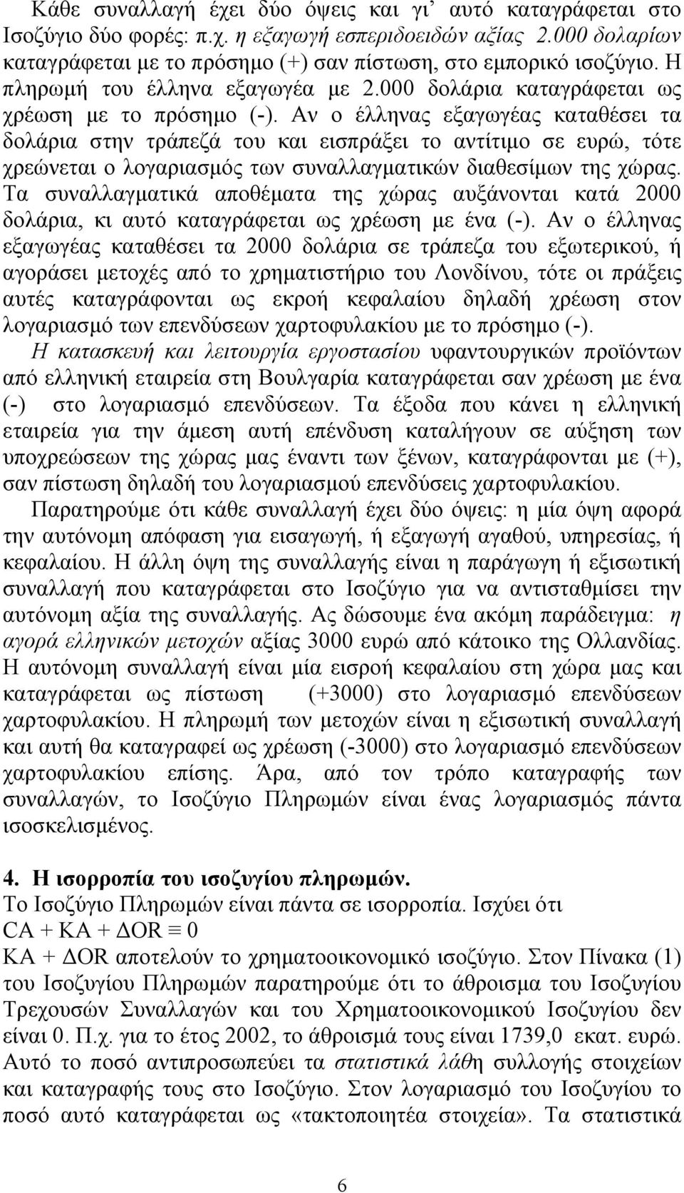 Αν ο έλληνας εξαγωγέας καταθέσει τα δολάρια στην τράπεζά του και εισπράξει το αντίτιμο σε ευρώ, τότε χρεώνεται ο λογαριασμός των συναλλαγματικών διαθεσίμων της χώρας.