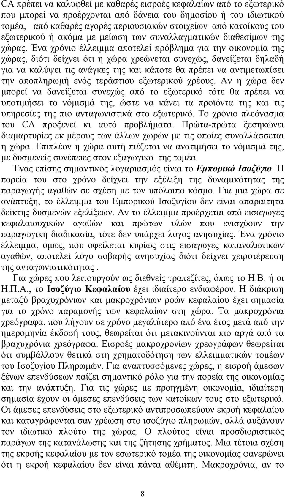 Ένα χρόνιο έλλειμμα αποτελεί πρόβλημα για την οικονομία της χώρας, διότι δείχνει ότι η χώρα χρεώνεται συνεχώς, δανείζεται δηλαδή για να καλύψει τις ανάγκες της και κάποτε θα πρέπει να αντιμετωπίσει