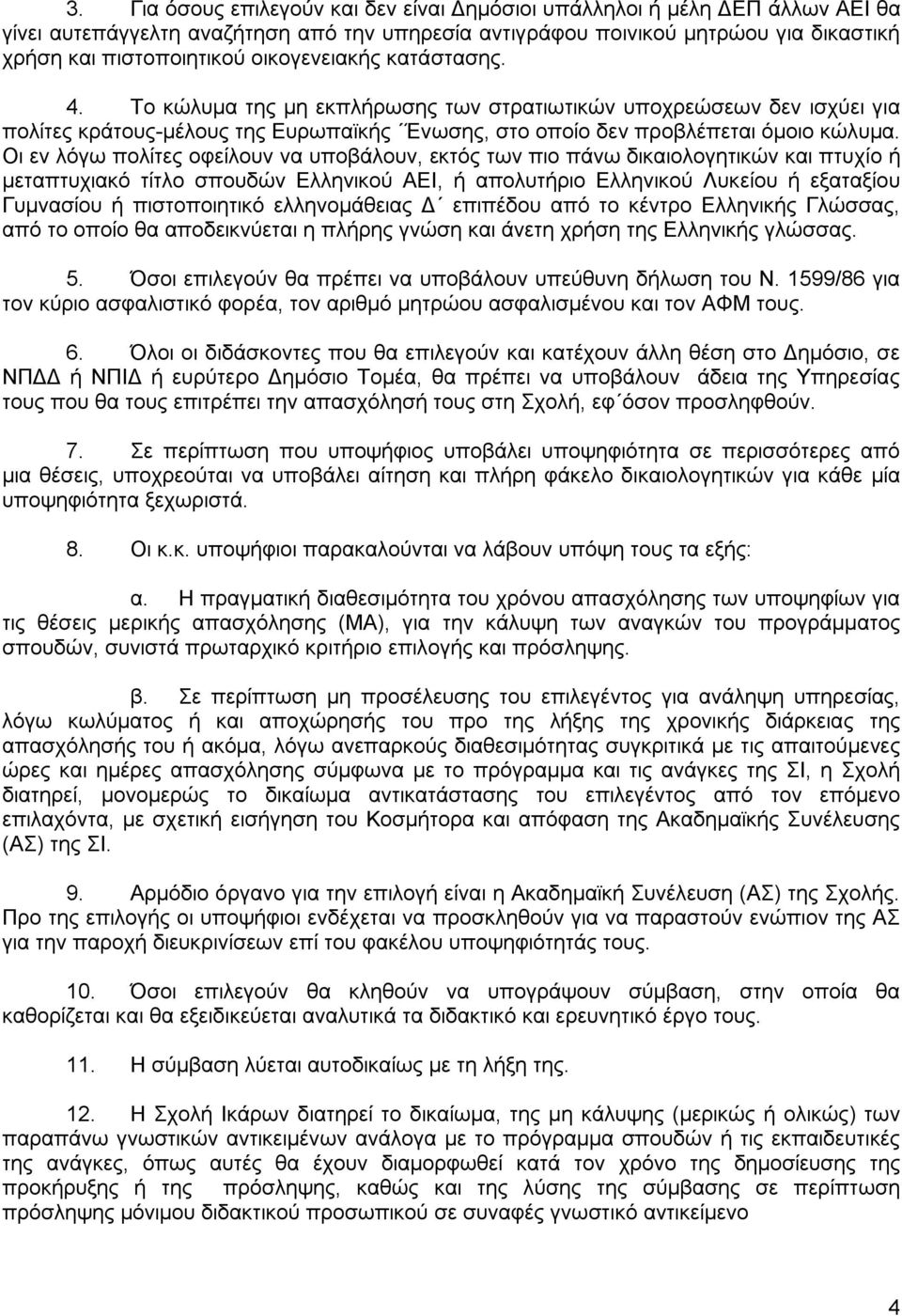 Οι εν λόγω πολίτες οφείλουν να υποβάλουν, εκτός των πιο πάνω δικαιολογητικών και πτυχίο ή μεταπτυχιακό τίτλο σπουδών Ελληνικού ΑΕΙ, ή απολυτήριο Ελληνικού Λυκείου ή εξαταξίου Γυμνασίου ή