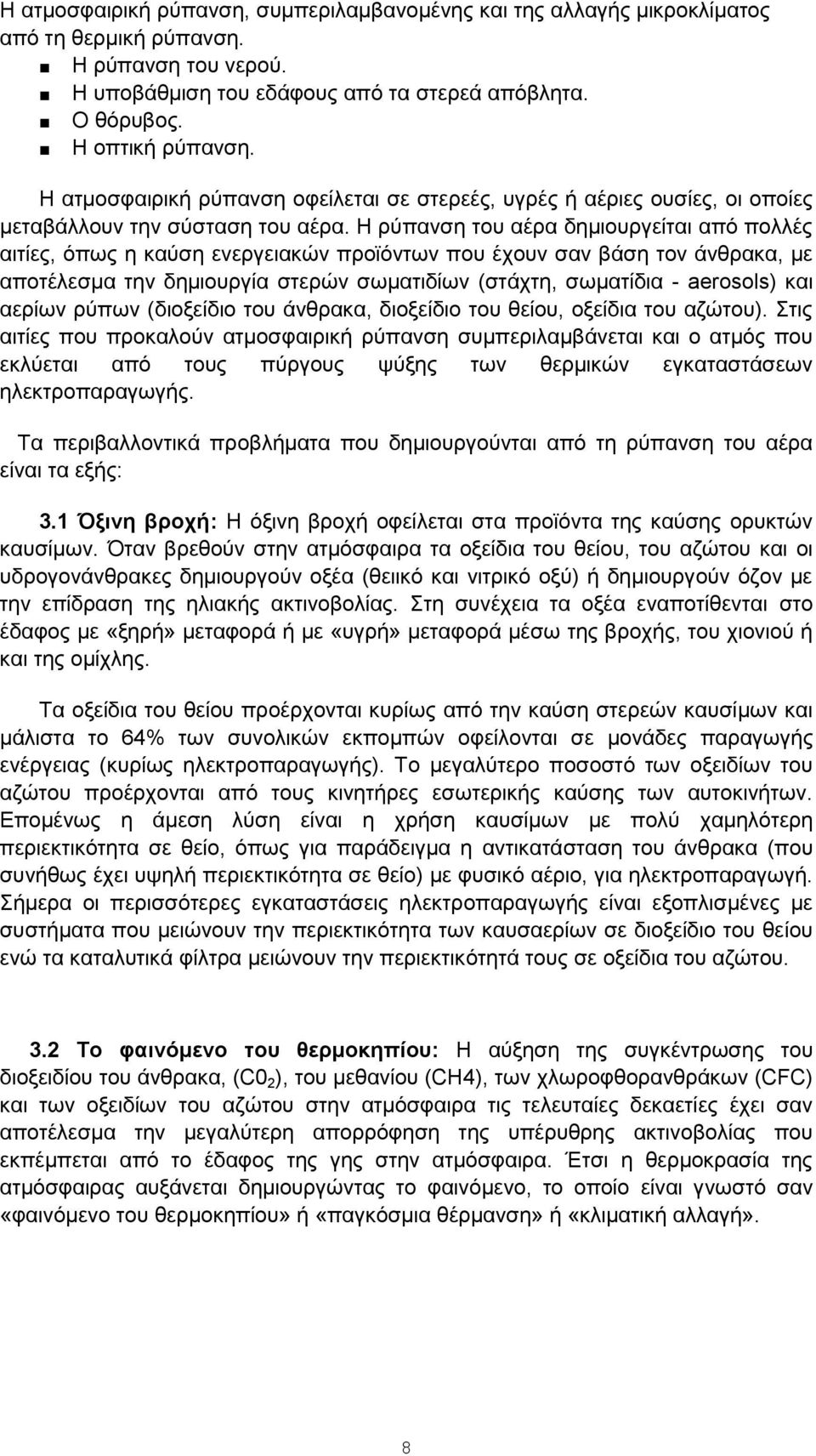 Η ρύπανση του αέρα δημιουργείται από πολλές αιτίες, όπως η καύση ενεργειακών προϊόντων που έχουν σαν βάση τον άνθρακα, με αποτέλεσμα την δημιουργία στερών σωματιδίων (στάχτη, σωματίδια - aerosols)