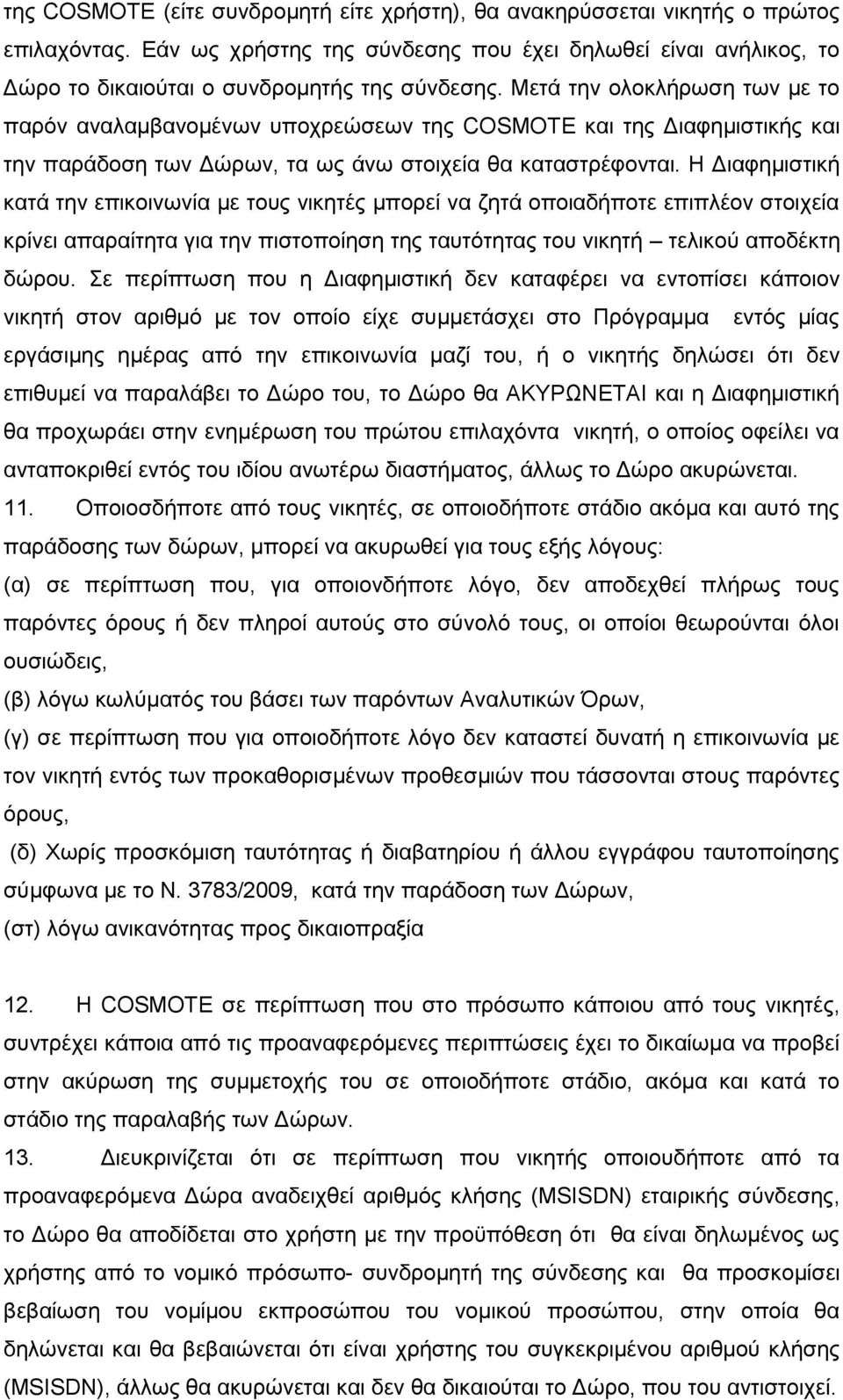 Η Διαφημιστική κατά την επικοινωνία με τους νικητές μπορεί να ζητά οποιαδήποτε επιπλέον στοιχεία κρίνει απαραίτητα για την πιστοποίηση της ταυτότητας του νικητή τελικού αποδέκτη δώρου.