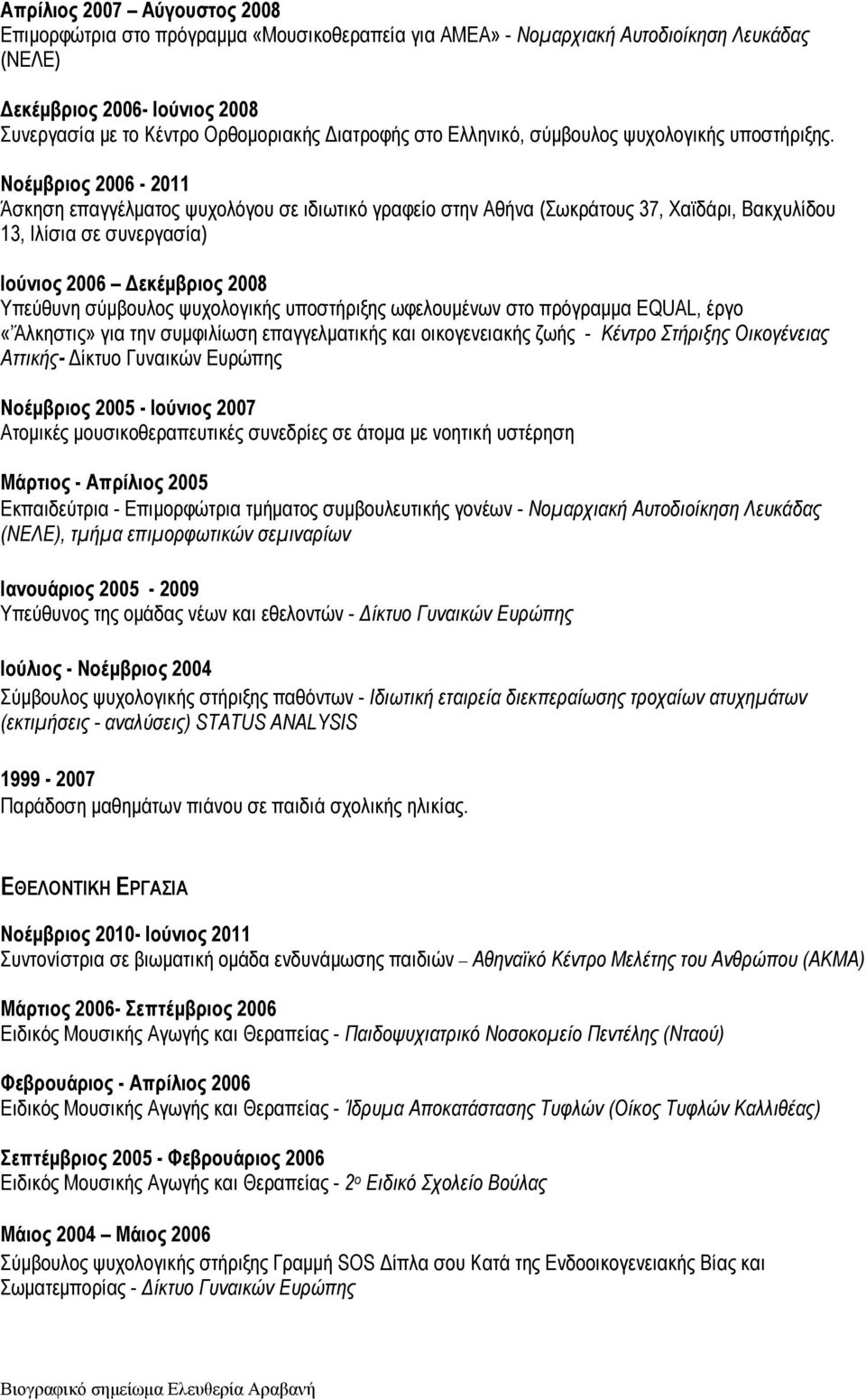 Νοέμβριος 2006-2011 Άσκηση επαγγέλματος ψυχολόγου σε ιδιωτικό γραφείο στην Αθήνα (Σωκράτους 37, Χαϊδάρι, Βακχυλίδου 13, Ιλίσια σε συνεργασία) Ιούνιος 2006 Δεκέμβριος 2008 Υπεύθυνη σύμβουλος