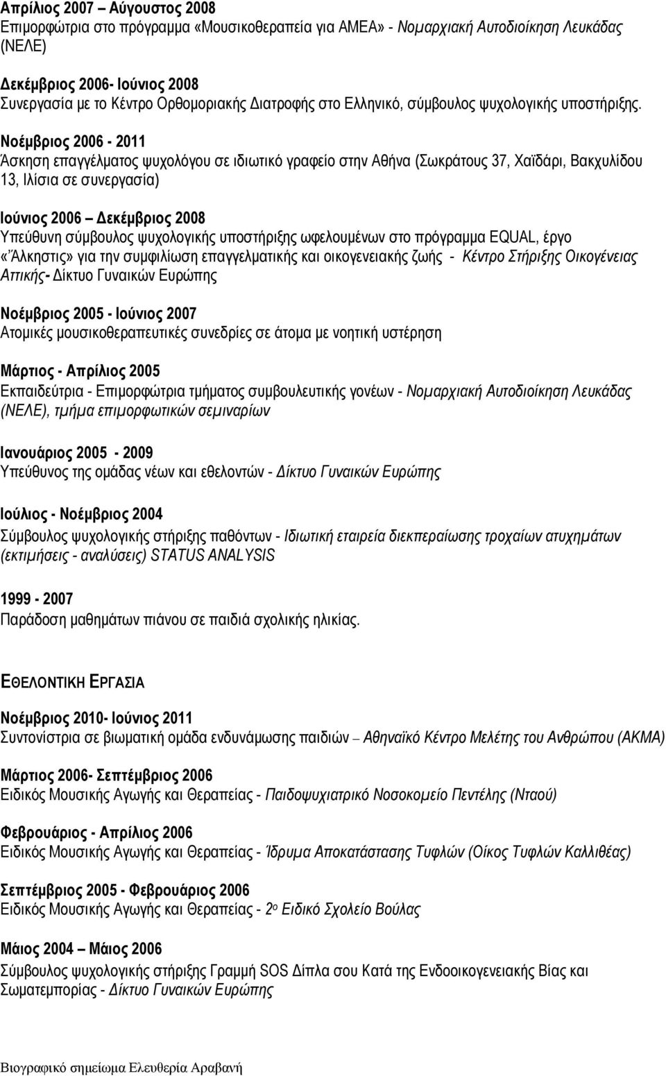 Νοέμβριος 2006-2011 Άσκηση επαγγέλματος ψυχολόγου σε ιδιωτικό γραφείο στην Αθήνα (Σωκράτους 37, Χαϊδάρι, Βακχυλίδου 13, Ιλίσια σε συνεργασία) Ιούνιος 2006 Δεκέμβριος 2008 Υπεύθυνη σύμβουλος