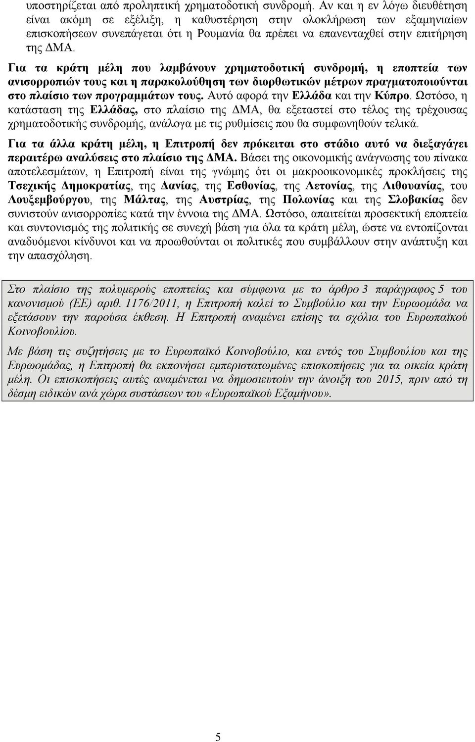 Για τα κράτη μέλη που λαμβάνουν χρηματοδοτική συνδρομή, η εποπτεία των ανισορροπιών τους και η παρακολούθηση των διορθωτικών μέτρων πραγματοποιούνται στο πλαίσιο των προγραμμάτων τους.