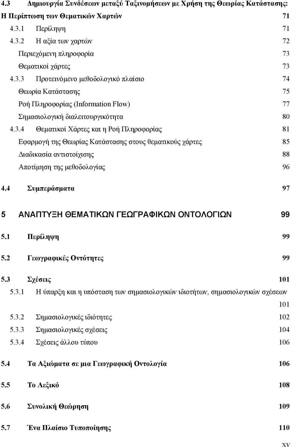 4 Συμπεράσματα 97 5 ΑΝΑΠΤΥΞΗ ΘΕΜΑΤΙΚΩΝ ΓΕΩΓΡΑΦΙΚΩΝ ΟΝΤΟΛΟΓΙΩΝ 99 5.1 Περίληψη 99 5.2 Γεωγραφικές Οντότητες 99 5.3 Σχέσεις 101 5.3.1 Η ύπαρξη και η υπόσταση των σημασιολογικών ιδιοτήτων, σημασιολογικών σχέσεων 101 5.