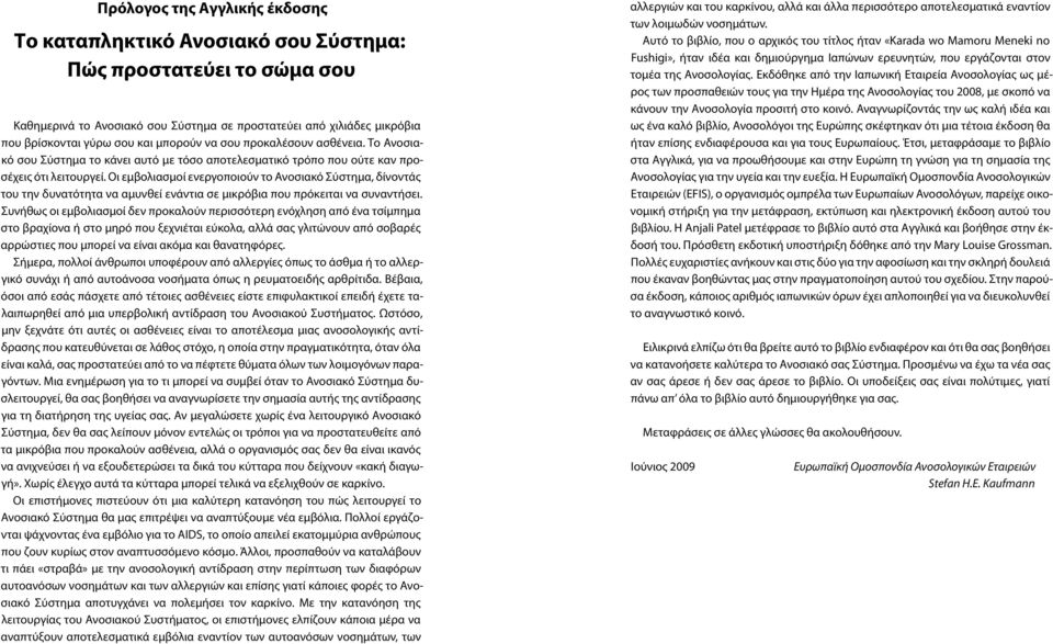 Οι εμβολιασμοί ενεργοποιούν το Ανοσιακό Σύστημα, δίνοντάς του την δυνατότητα να αμυνθεί ενάντια σε μικρόβια που πρόκειται να συναντήσει.