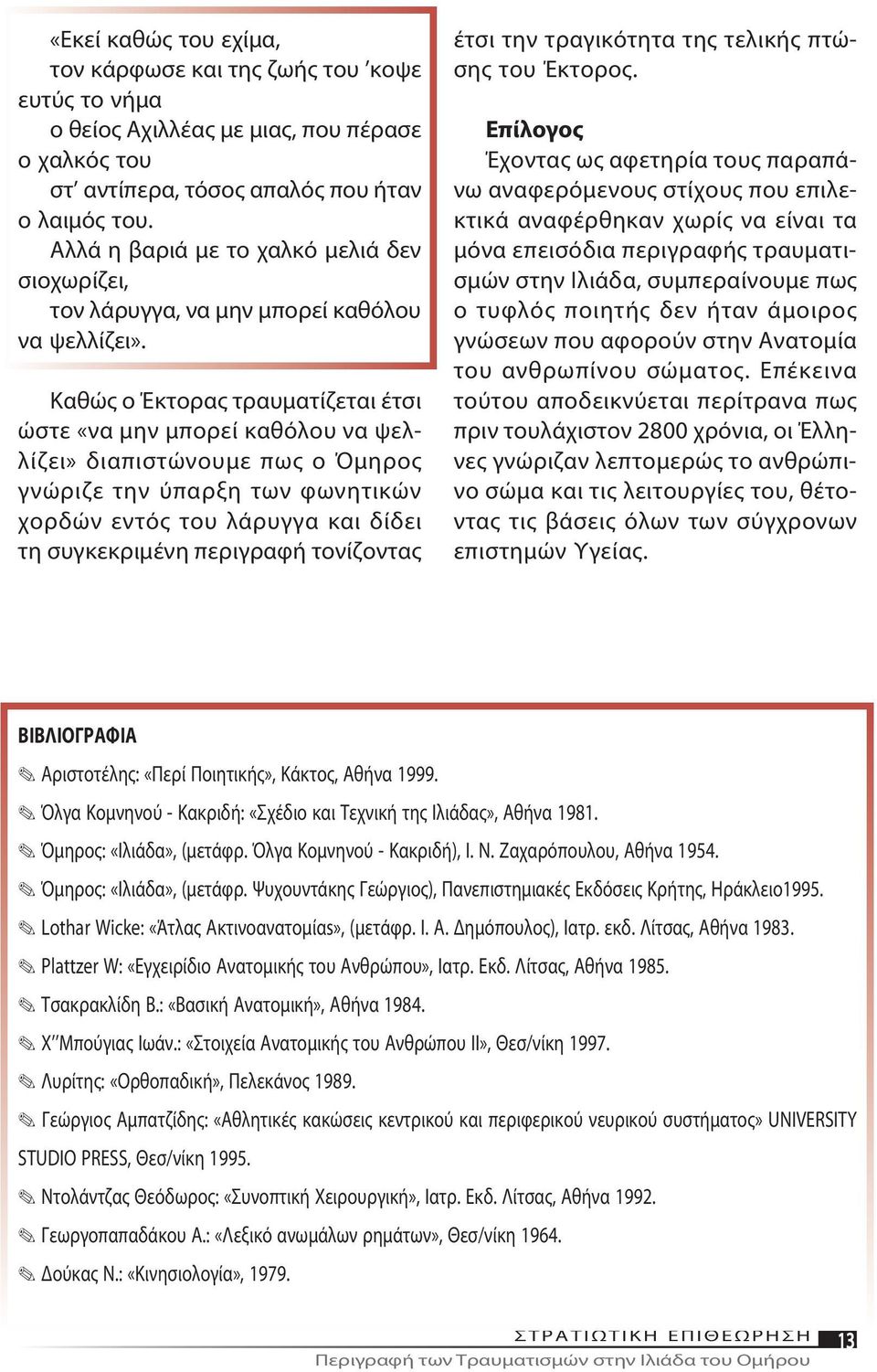 Κα θώς ο Έ κτο ρας τραυ μα τί ζε ται έ τσι ώ στε «να μην μπο ρεί κα θόλου να ψελλί ζει» δια πι στώ νου με πως ο Ό μη ρος γνώ ρι ζε την ύ παρ ξη των φω νη τι κών χορ δών ε ντός του λά ρυγ γα και δί