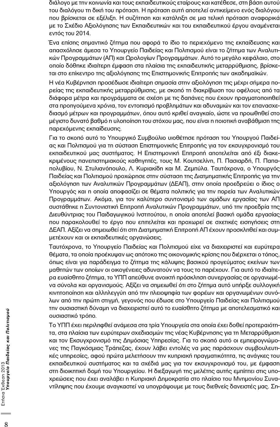 Ένα επίσης σημαντικό ζήτημα που αφορά το ίδιο το περιεχόμενο της εκπαίδευσης και απασχόλησε άμεσα το είναι το ζήτημα των Αναλυτικών Προγραμμάτων (ΑΠ) και Ωρολογίων Προγραμμάτων.