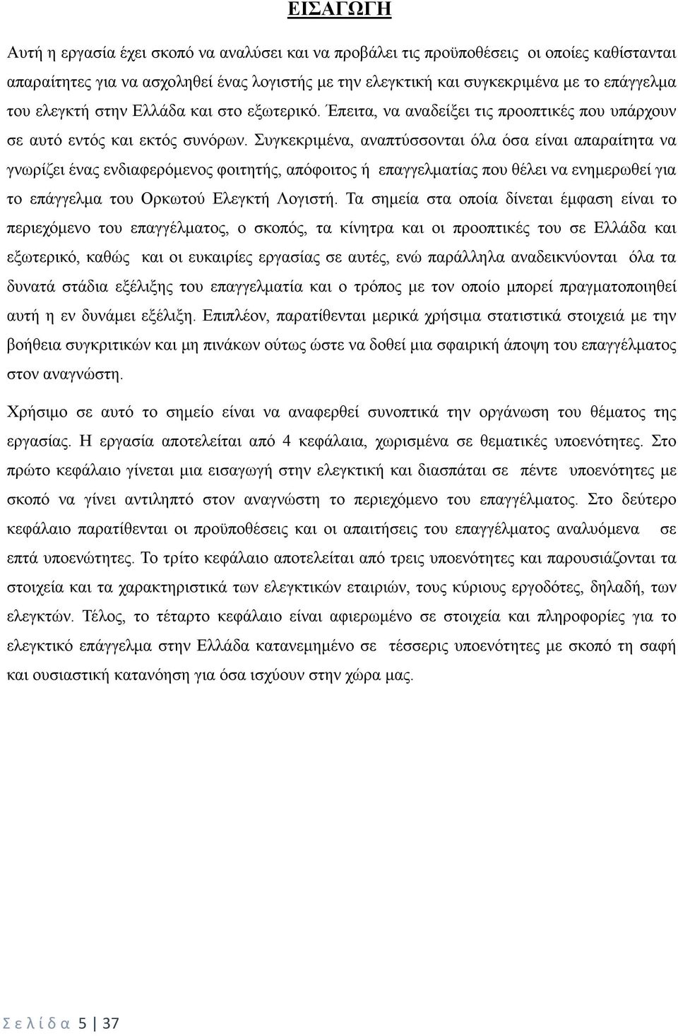 Συγκεκριμένα, αναπτύσσονται όλα όσα είναι απαραίτητα να γνωρίζει ένας ενδιαφερόμενος φοιτητής, απόφοιτος ή επαγγελματίας που θέλει να ενημερωθεί για το επάγγελμα του Ορκωτού Ελεγκτή Λογιστή.