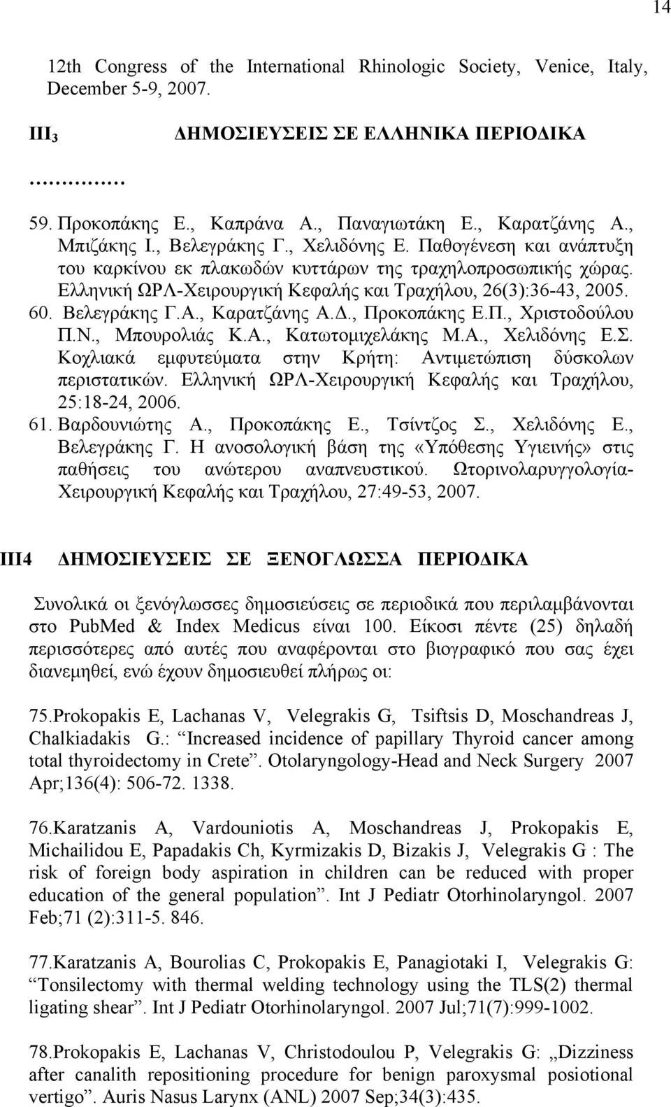Βελεγράκης Γ.Α., Καρατζάνης Α.Δ., Προκοπάκης Ε.Π., Χριστοδούλου Π.Ν., Μπουρολιάς Κ.Α., Κατωτομιχελάκης Μ.Α., Χελιδόνης Ε.Σ. Κοχλιακά εμφυτεύματα στην Κρήτη: Αντιμετώπιση δύσκολων περιστατικών.
