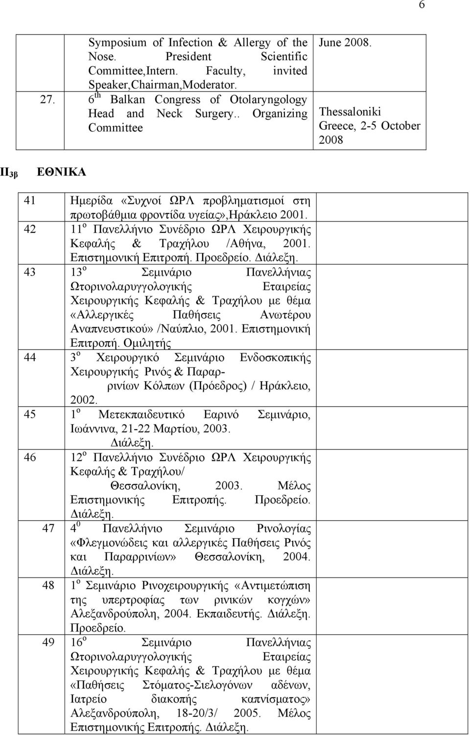 42 11 ο Πανελλήνιο Συνέδριο ΩΡΛ Χειρουργικής Κεφαλής & Τραχήλου /Αθήνα, 2001. Επιστημονική Επιτροπή. Προεδρείο. Διάλεξη.