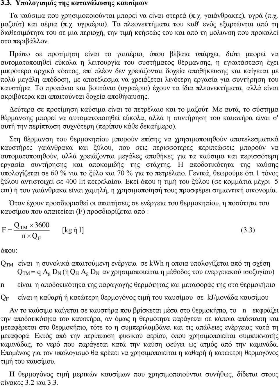 Πρώτο σε προτίμηση είναι το γαιαέριο, όπου βέβαια υπάρχει, διότι μπορεί να αυτοματοποιηθεί εύκολα η λειτουργία του συστήματος θέρμανσης, η εγκατάσταση έχει μικρότερο αρχικό κόστος, επί πλέον δεν