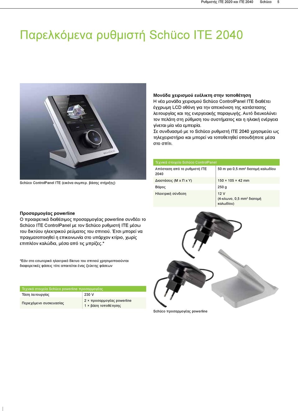 Σε συνδυασμό με το Schüco ρυθμιστή ΙΤΕ 2040 χρησιμεύει ως τηλεχειριστήριο και μπορεί να τοποθετηθεί οπουδήποτε μέσα στο σπίτι. Schüco ControlPanel ITE (εικόνα συμπερ.
