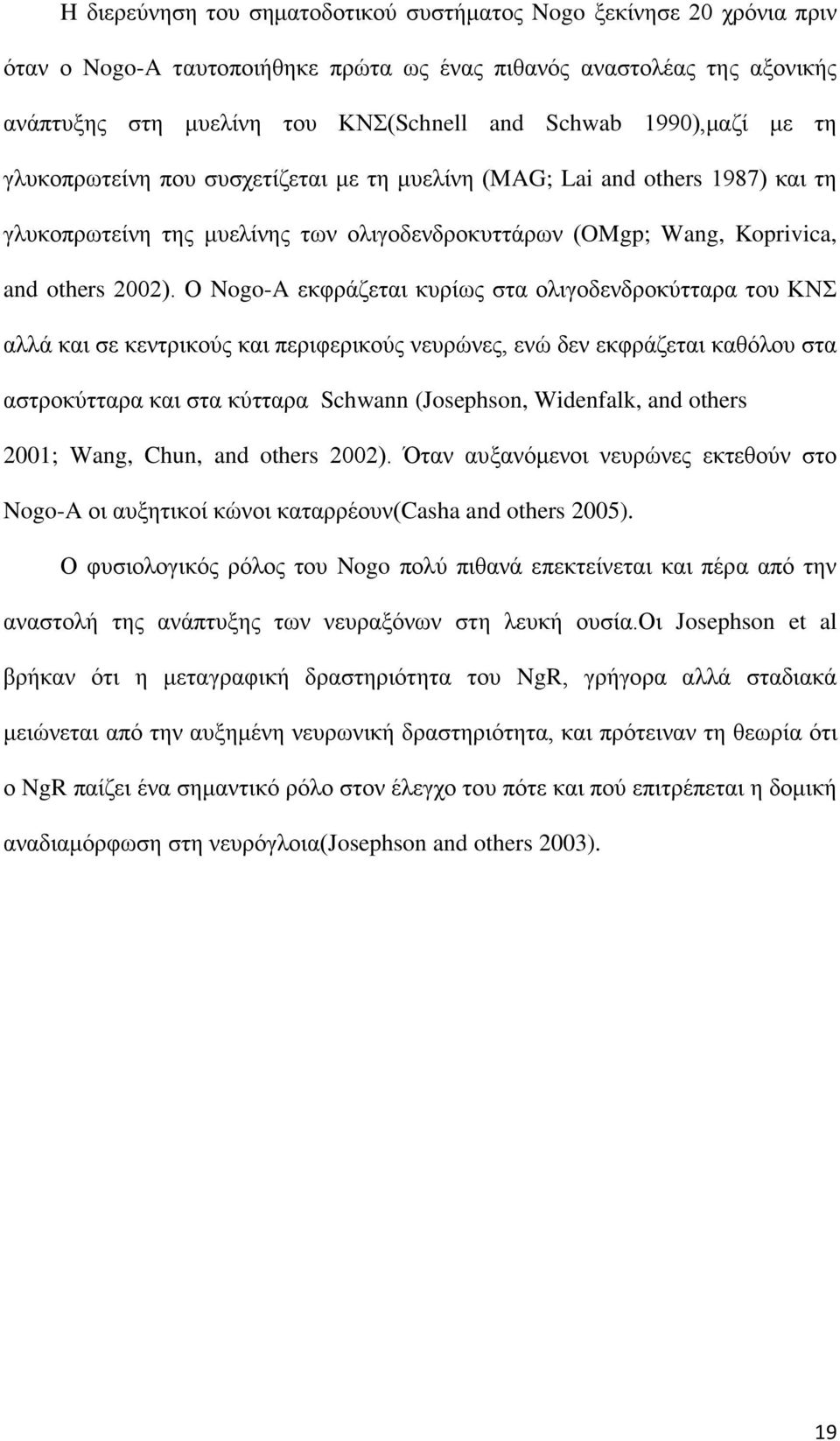 Ο Nogo-A εκφράζεται κυρίως στα ολιγοδενδροκύτταρα του ΚΝΣ αλλά και σε κεντρικούς και περιφερικούς νευρώνες, ενώ δεν εκφράζεται καθόλου στα αστροκύτταρα και στα κύτταρα Schwann (Josephson, Widenfalk,