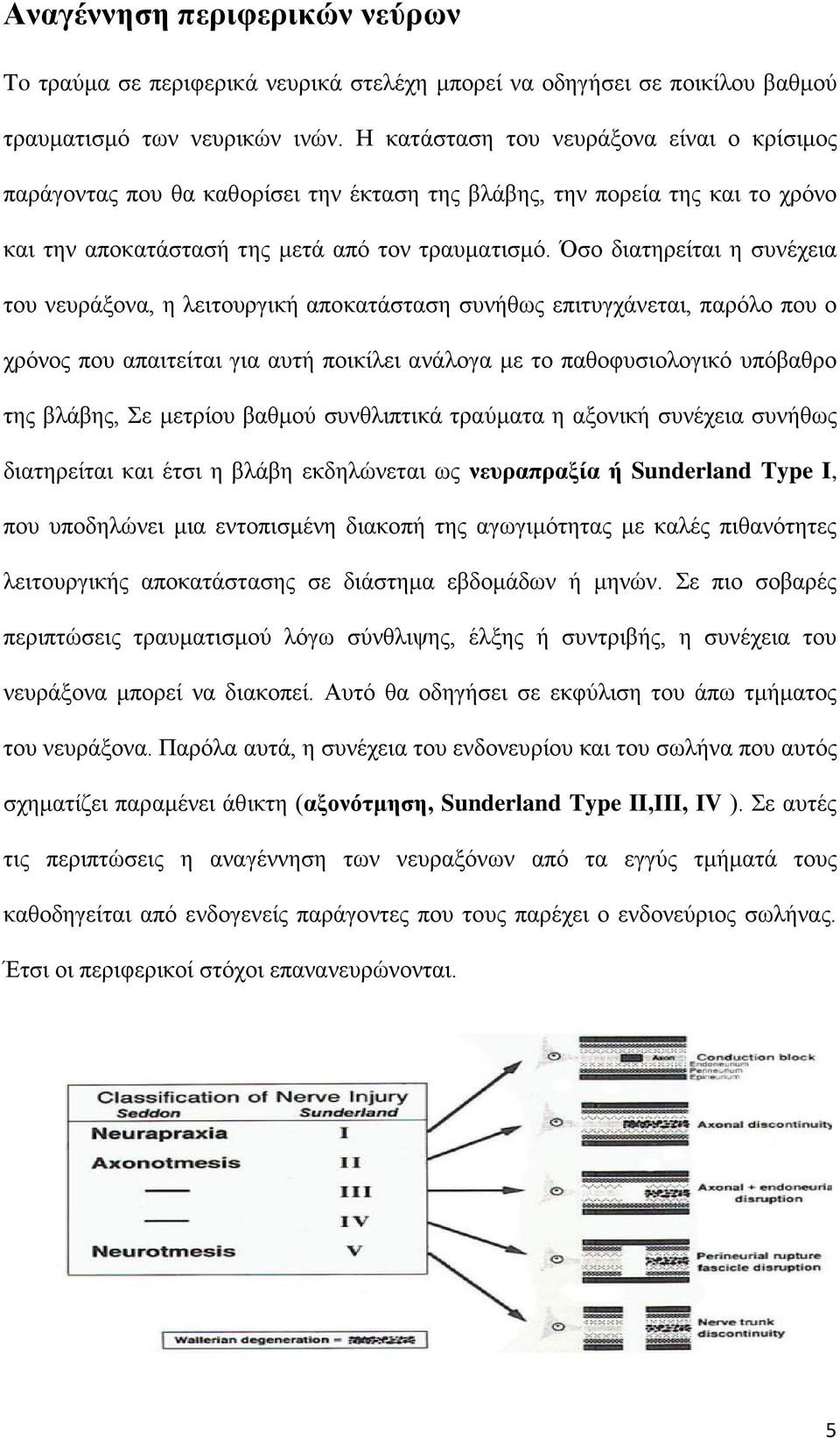 Όσο διατηρείται η συνέχεια του νευράξονα, η λειτουργική αποκατάσταση συνήθως επιτυγχάνεται, παρόλο που ο χρόνος που απαιτείται για αυτή ποικίλει ανάλογα με το παθοφυσιολογικό υπόβαθρο της βλάβης, Σε