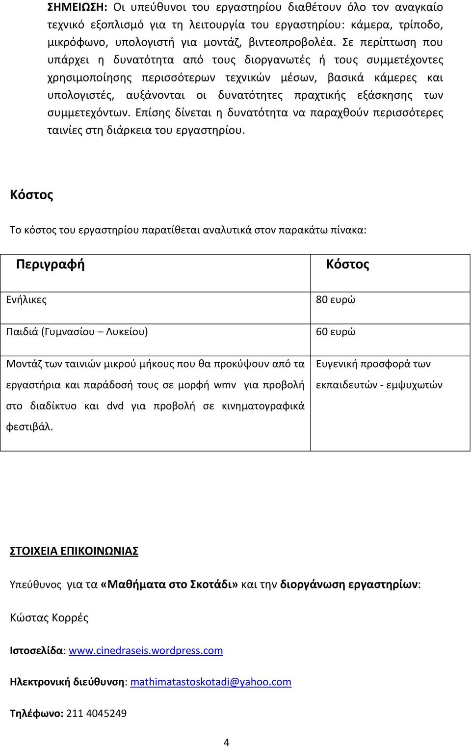 εξάσκησης των συμμετεχόντων. Επίσης δίνεται η δυνατότητα να παραχθούν περισσότερες ταινίες στη διάρκεια του εργαστηρίου.