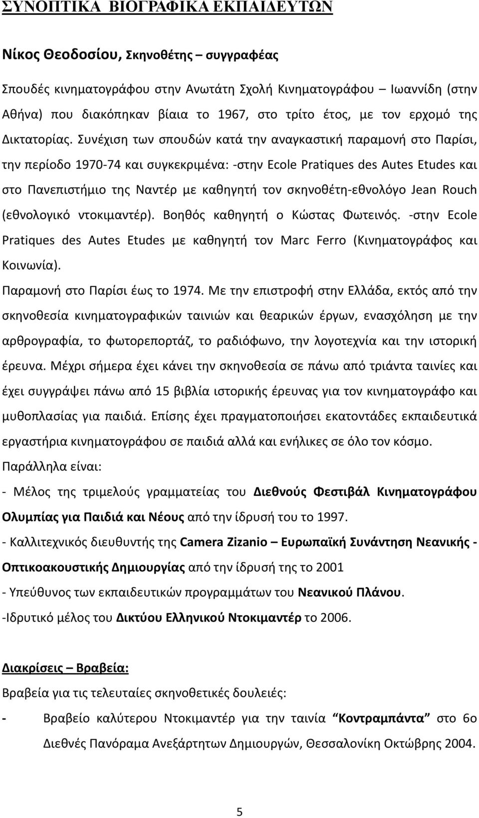Συνέχιση των σπουδών κατά την αναγκαστική παραμονή στο Παρίσι, την περίοδο 1970 74 και συγκεκριμένα: στην Ecole Pratiques des Autes Etudes και στο Πανεπιστήμιο της Ναντέρ με καθηγητή τον σκηνοθέτη