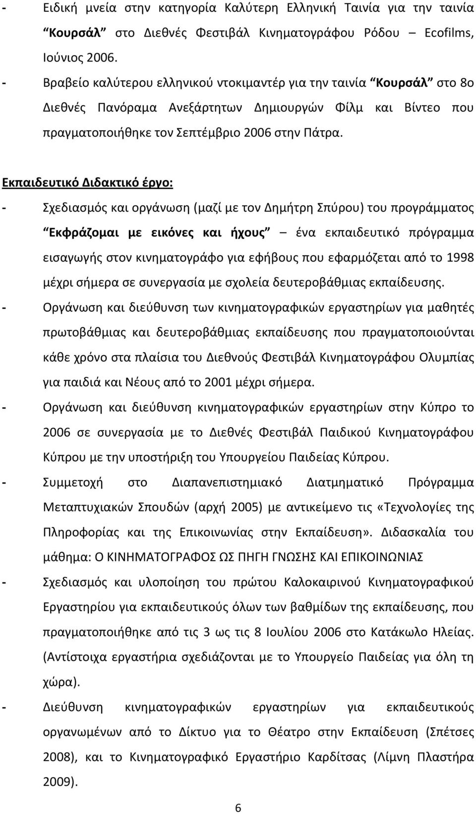 Εκπαιδευτικό Διδακτικό έργο: Σχεδιασμός και οργάνωση (μαζί με τον Δημήτρη Σπύρου) του προγράμματος Εκφράζομαι με εικόνες και ήχους ένα εκπαιδευτικό πρόγραμμα εισαγωγής στον κινηματογράφο για εφήβους