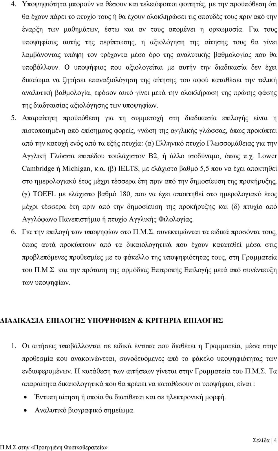 Ο υποψήφιος που αξιολογείται με αυτήν την διαδικασία δεν έχει δικαίωμα να ζητήσει επαναξιολόγηση της αίτησης του αφού καταθέσει την τελική αναλυτική βαθμολογία, εφόσον αυτό γίνει μετά την ολοκλήρωση