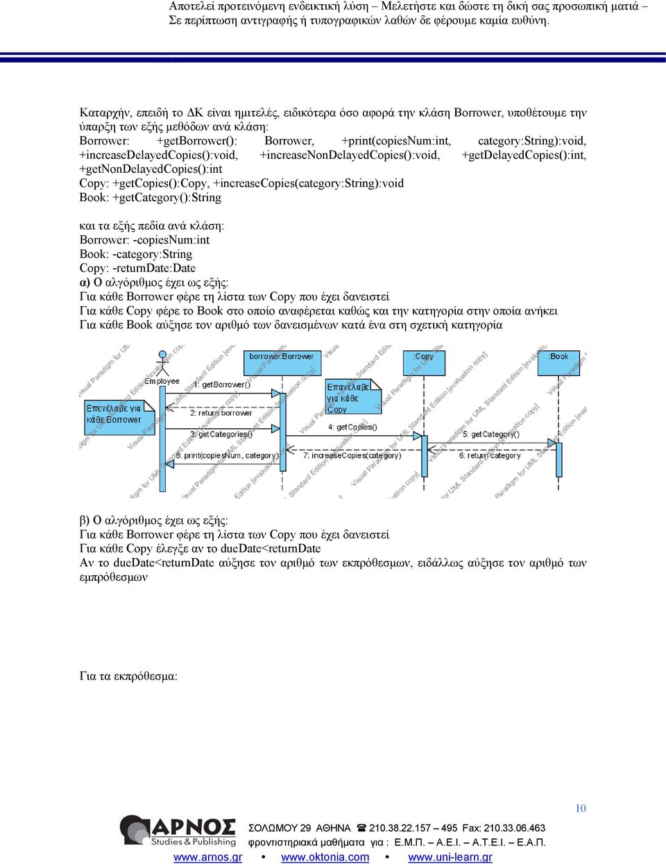 +increasecopies(category:string):void Book: +getcategory():string και τα εξής πεδία ανά κλάση: Borrower: -copiesnum:int Book: -category:string Copy: -returndate:date α) Ο αλγόριθμος έχει ως εξής: Για