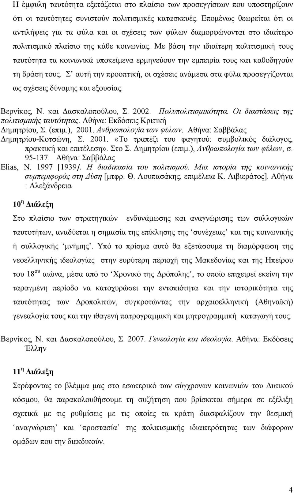 Με βάση την ιδιαίτερη πολιτισμική τους ταυτότητα τα κοινωνικά υποκείμενα ερμηνεύουν την εμπειρία τους και καθοδηγούν τη δράση τους.