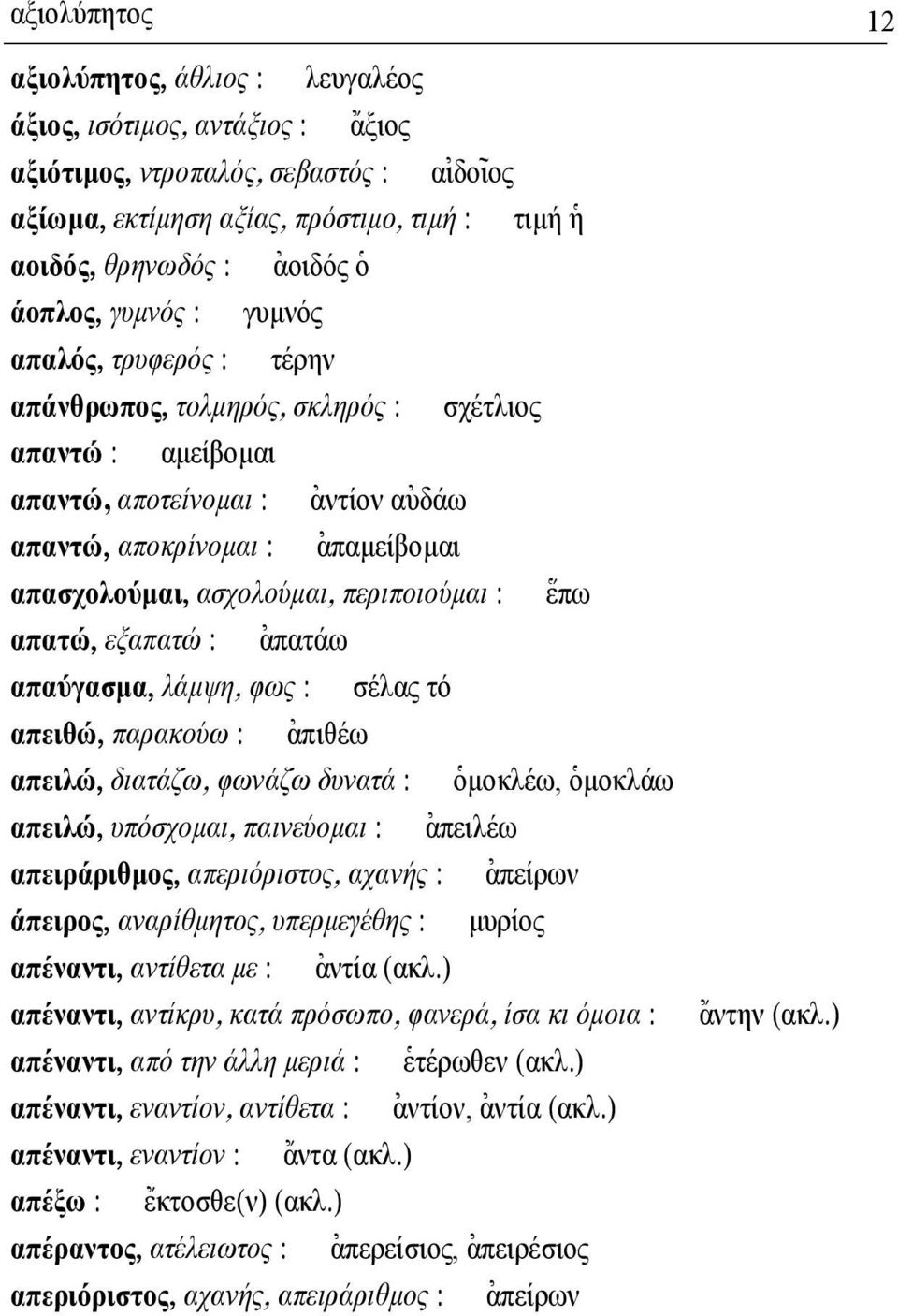 απασχολούµαι, ασχολούµαι, περιποιούµαι : \επω απατώ, εξαπατώ : [απατάω απαύγασµα, λάµψη, φως : σέλας τό απειθώ, παρακούω : [απιθέω απειλώ, διατάζω, φωνάζω δυνατά : ]οµοκλέω, ]οµοκλάω απειλώ,