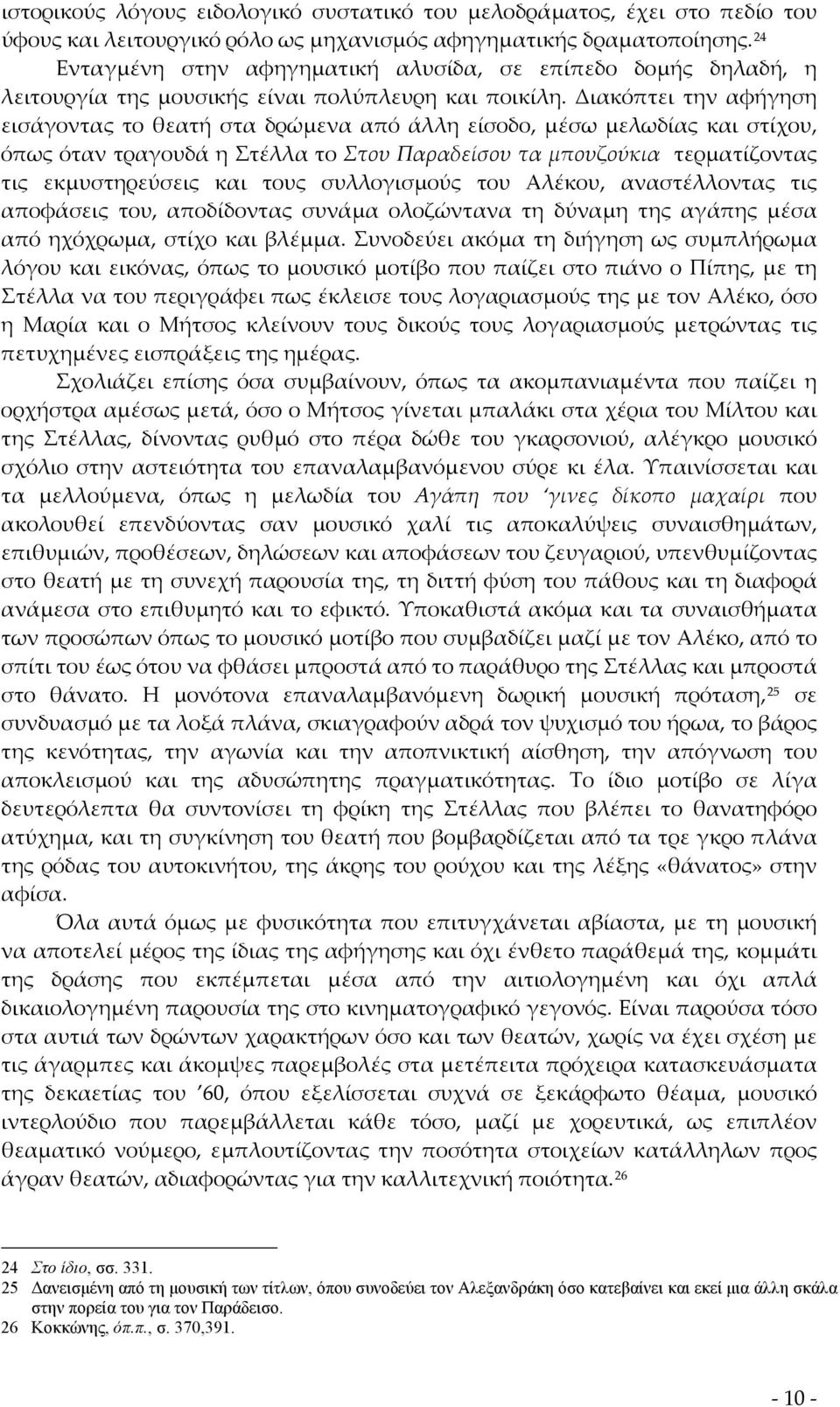 Διακόπτει την αφήγηση εισάγοντας το θεατή στα δρώμενα από άλλη είσοδο, μέσω μελωδίας και στίχου, όπως όταν τραγουδά η Στέλλα το Στου Παραδείσου τα μπουζούκια τερματίζοντας τις εκμυστηρεύσεις και τους