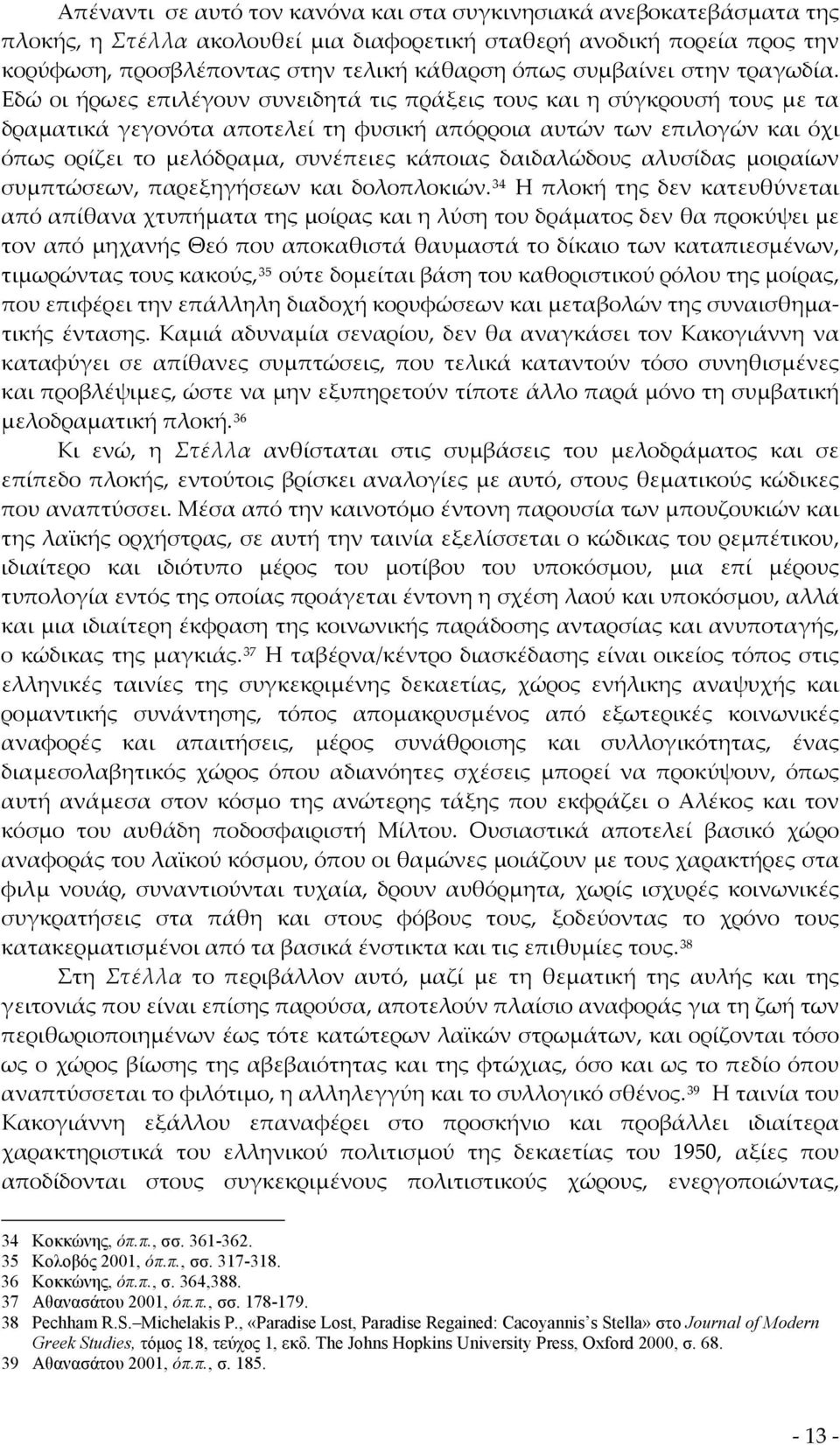 Εδώ οι ήρωες επιλέγουν συνειδητά τις πράξεις τους και η σύγκρουσή τους με τα δραματικά γεγονότα αποτελεί τη φυσική απόρροια αυτών των επιλογών και όχι όπως ορίζει το μελόδραμα, συνέπειες κάποιας