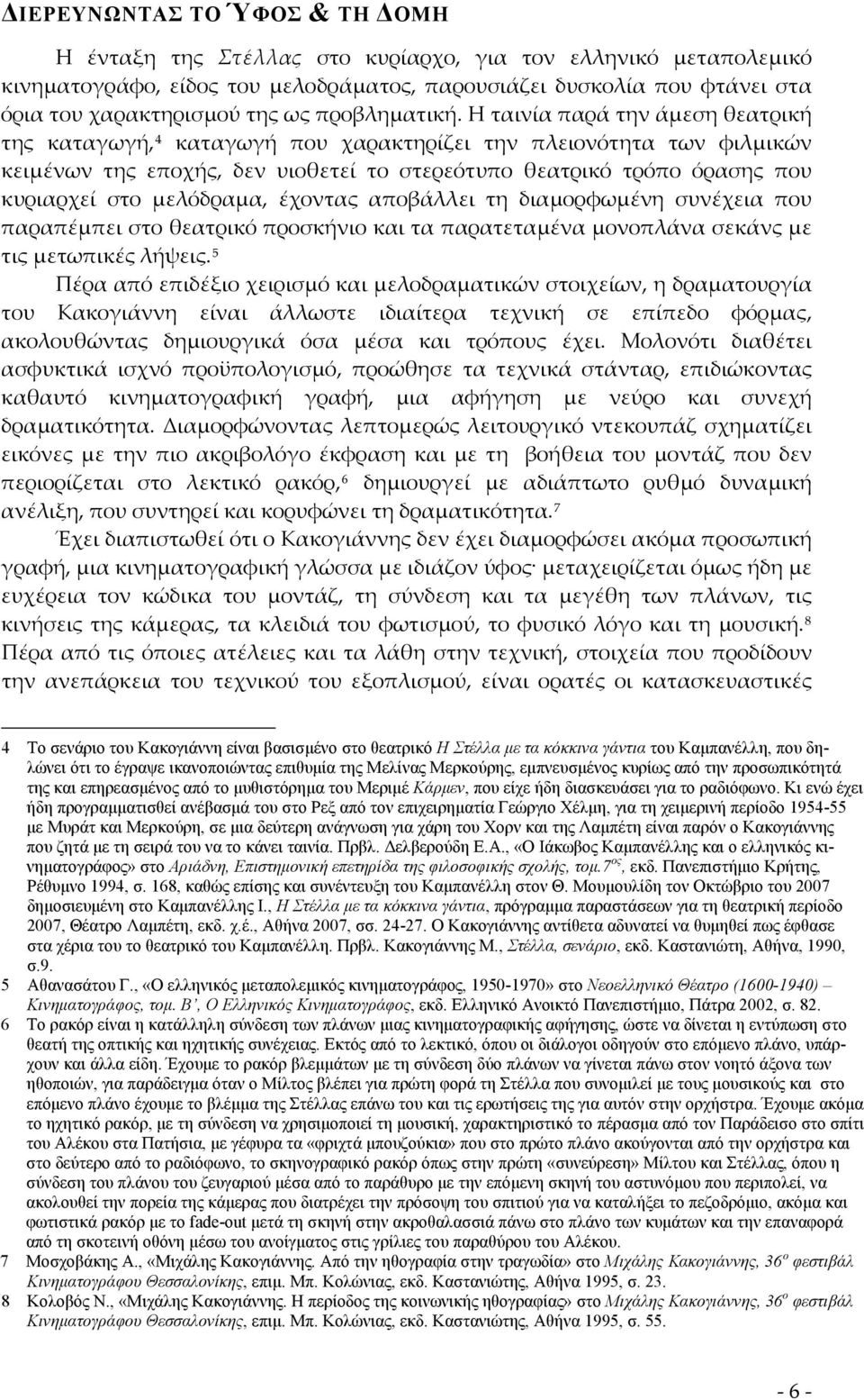 Η ταινία παρά την άμεση θεατρική της καταγωγή, 4 καταγωγή που χαρακτηρίζει την πλειονότητα των φιλμικών κειμένων της εποχής, δεν υιοθετεί το στερεότυπο θεατρικό τρόπο όρασης που κυριαρχεί στο