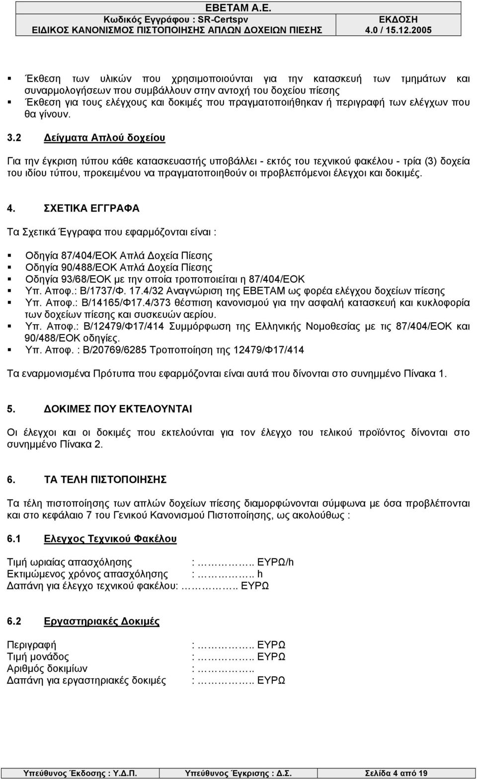 2 Δείγματα Απλού δοχείου Για την έγκριση τύπου κάθε κατασκευαστής υποβάλλει - εκτός του τεχνικού φακέλου - τρία (3) δοχεία του ιδίου τύπου, προκειμένου να πραγματοποιηθούν οι προβλεπόμενοι έλεγχοι