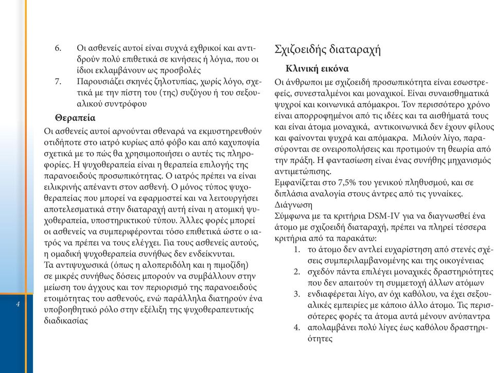 και από καχυποψία σχετικά με το πώς θα χρησιμοποιήσει ο αυτές τις πληροφορίες. Η ψυχοθεραπεία είναι η θεραπεία επιλογής της παρανοειδούς προσωπικότητας.