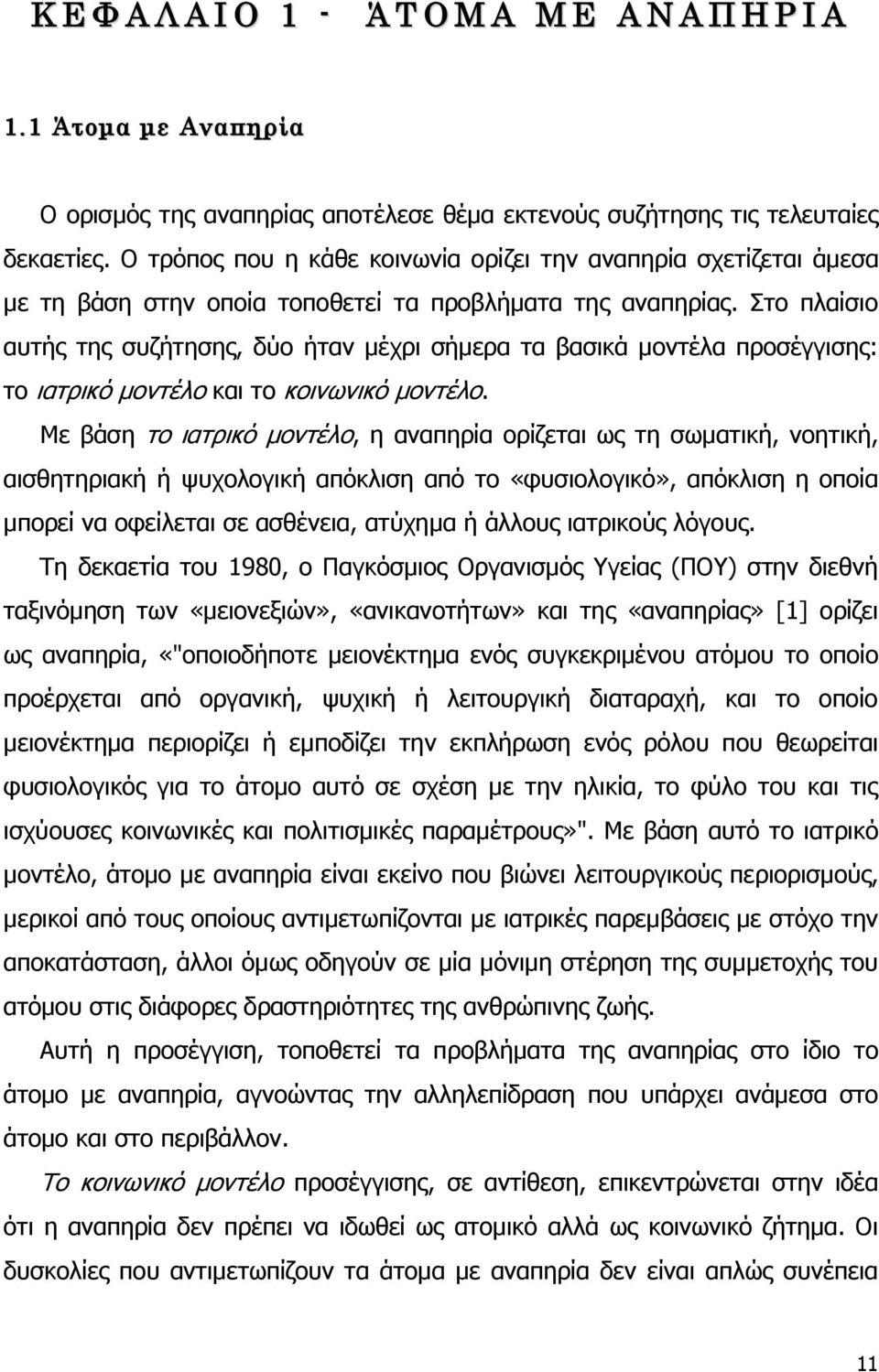 Στο πλαίσιο αυτής της συζήτησης, δύο ήταν μέχρι σήμερα τα βασικά μοντέλα προσέγγισης: το ιατρικό μοντέλο και το κοινωνικό μοντέλο.