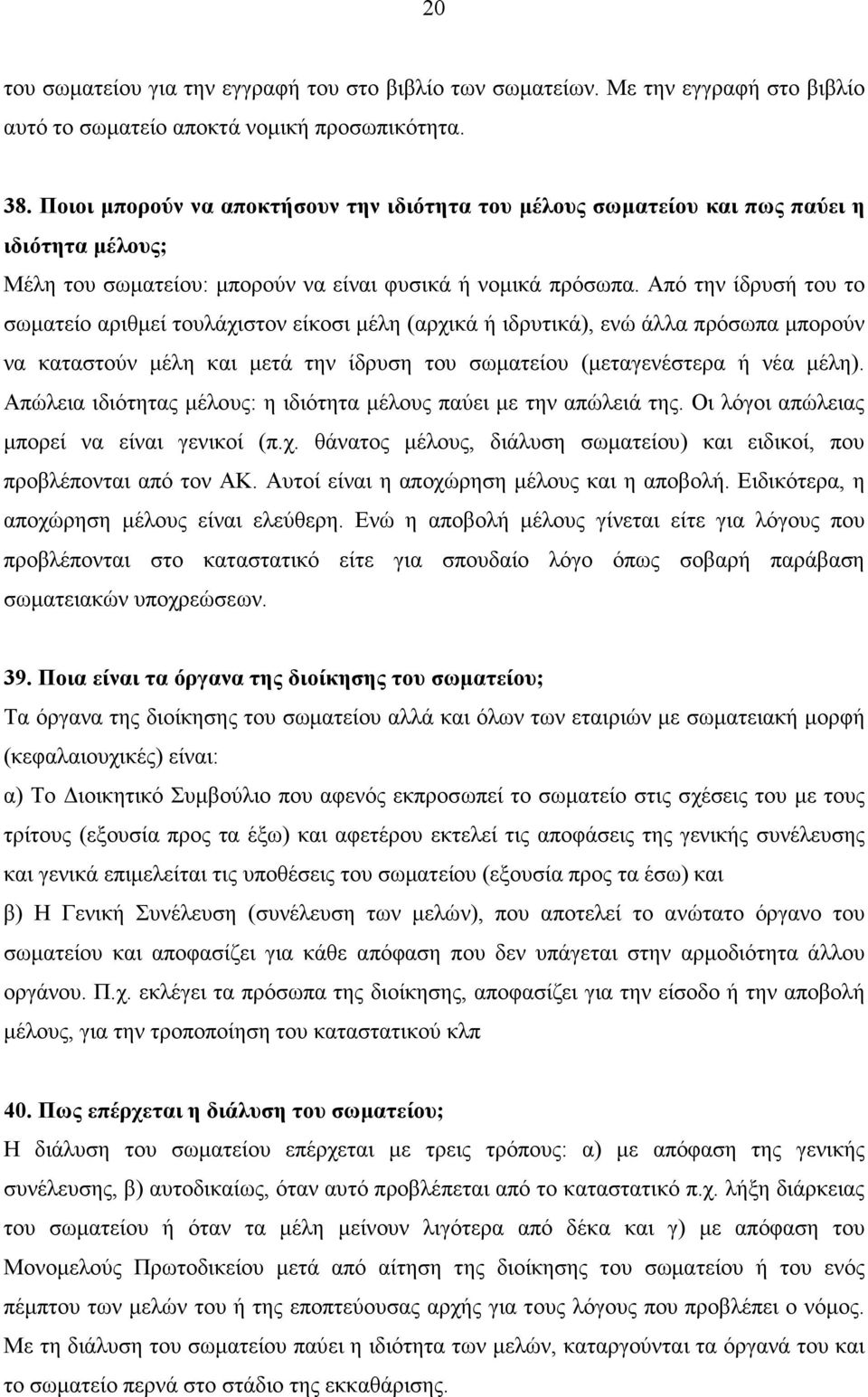 Από την ίδρυσή του το σωµατείο αριθµεί τουλάχιστον είκοσι µέλη (αρχικά ή ιδρυτικά), ενώ άλλα πρόσωπα µπορούν να καταστούν µέλη και µετά την ίδρυση του σωµατείου (µεταγενέστερα ή νέα µέλη).