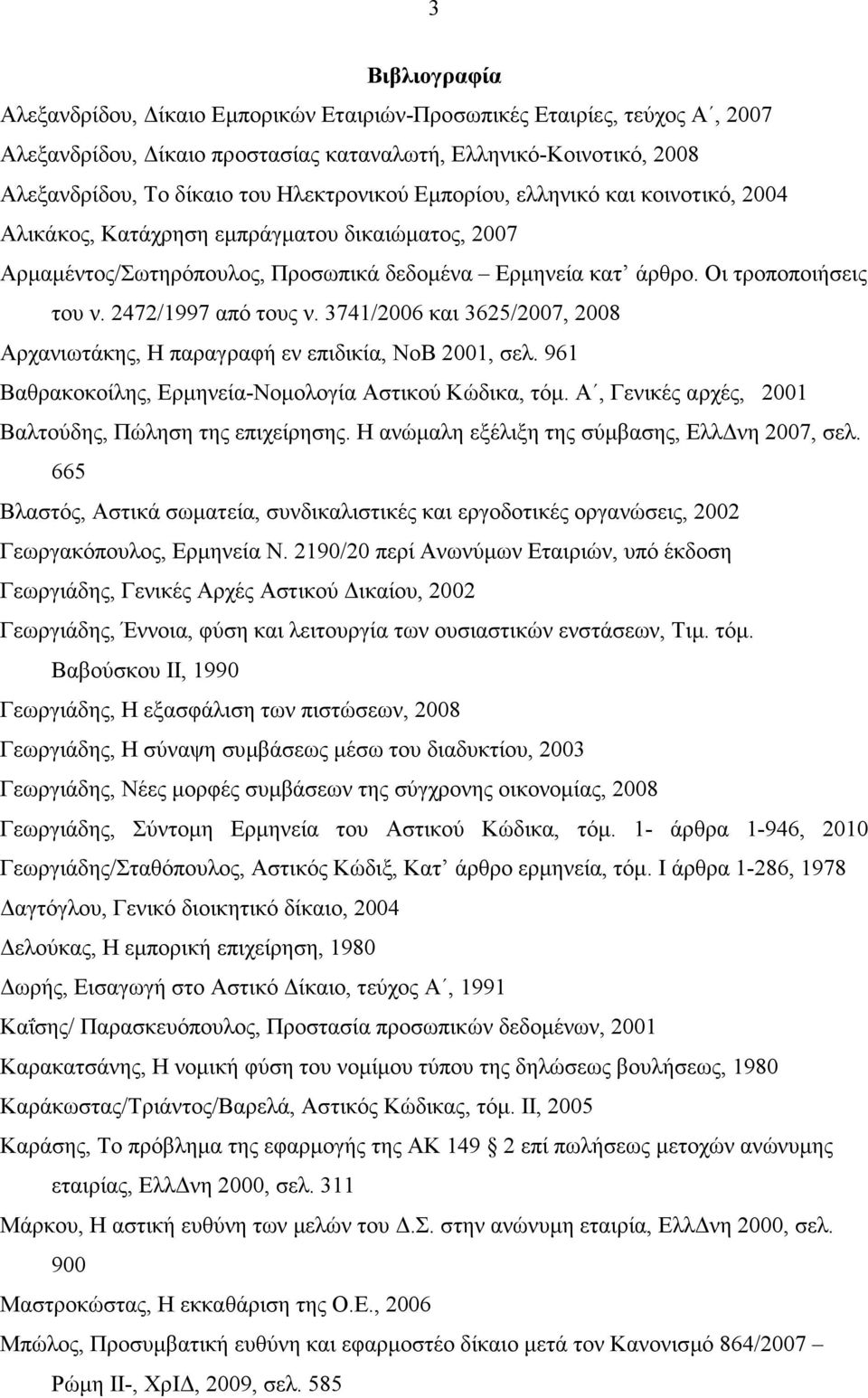 3741/2006 και 3625/2007, 2008 Αρχανιωτάκης, Η παραγραφή εν επιδικία, ΝοΒ 2001, σελ. 961 Βαθρακοκοίλης, Ερµηνεία-Νοµολογία Αστικού Κώδικα, τόµ. Α, Γενικές αρχές, 2001 Βαλτούδης, Πώληση της επιχείρησης.