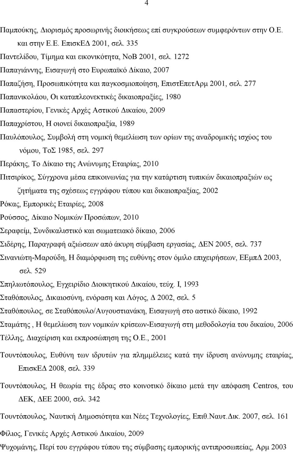 277 Παπανικολάου, Οι καταπλεονεκτικές δικαιοπραξίες, 1980 Παπαστερίου, Γενικές Αρχές Αστικού ικαίου, 2009 Παπαχρίστου, Η οιονεί δικαιοπραξία, 1989 Παυλόπουλος, Συµβολή στη νοµική θεµελίωση των ορίων