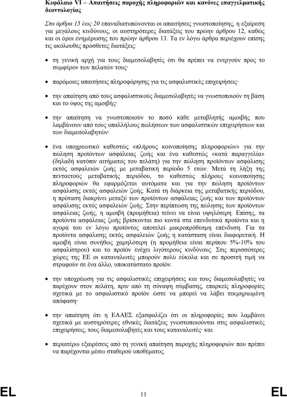 Τα εν λόγω άρθρα περιέχουν επίσης τις ακόλουθες πρόσθετες διατάξεις: τη γενική αρχή για τους διαμεσολαβητές ότι θα πρέπει να ενεργούν προς το συμφέρον των πελατών τους παρόμοιες απαιτήσεις