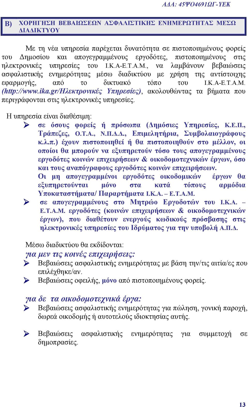 ika.gr/ηλεκτρονικές Υπηρεσίες), ακολουθώντας τα βήματα που περιγράφονται στις ηλεκτρονικές υπηρεσίες. Η υπηρεσία είναι διαθέσιμη: σε όσους φορείς ή πρόσωπα (Δημόσιες Υπηρεσίες, Κ.Ε.Π., Τράπεζες, Ο.Τ.Α.