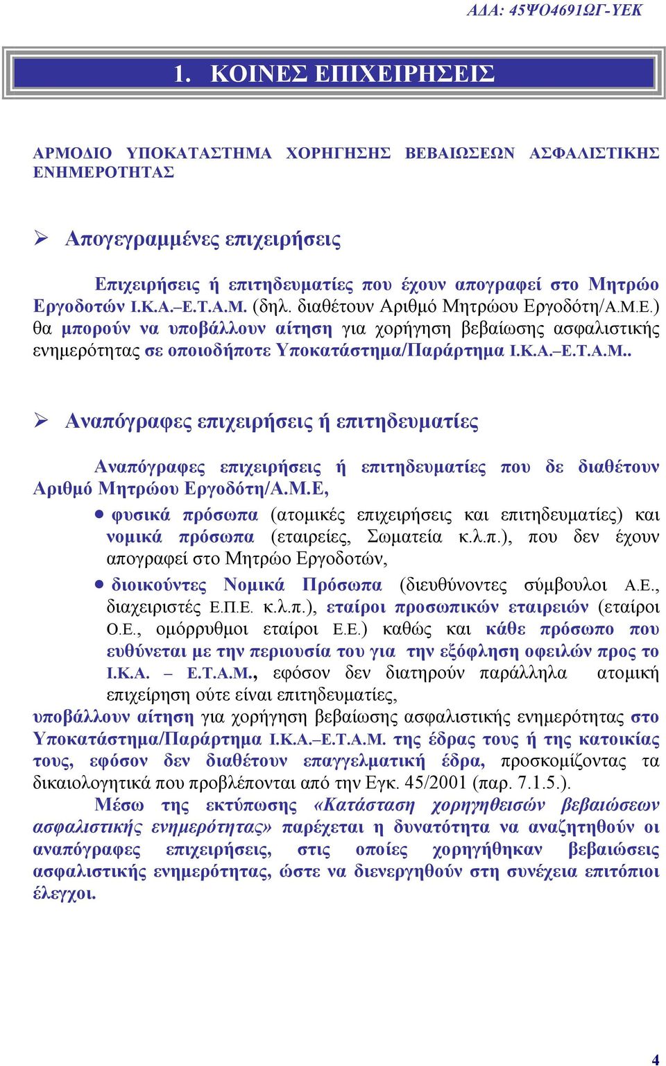 διαθέτουν Αριθμό Μητρώου Εργοδότη/Α.Μ.Ε.) θα μπορούν να υποβάλλουν αίτηση για χορήγηση βεβαίωσης ασφαλιστικής ενημερότητας σε οποιοδήποτε Υποκατάστημα/Παράρτημα Ι.Κ.Α. Ε.Τ.Α.Μ.. Αναπόγραφες επιχειρήσεις ή επιτηδευματίες Αναπόγραφες επιχειρήσεις ή επιτηδευματίες που δε διαθέτουν Αριθμό Μητρώου Εργοδότη/Α.