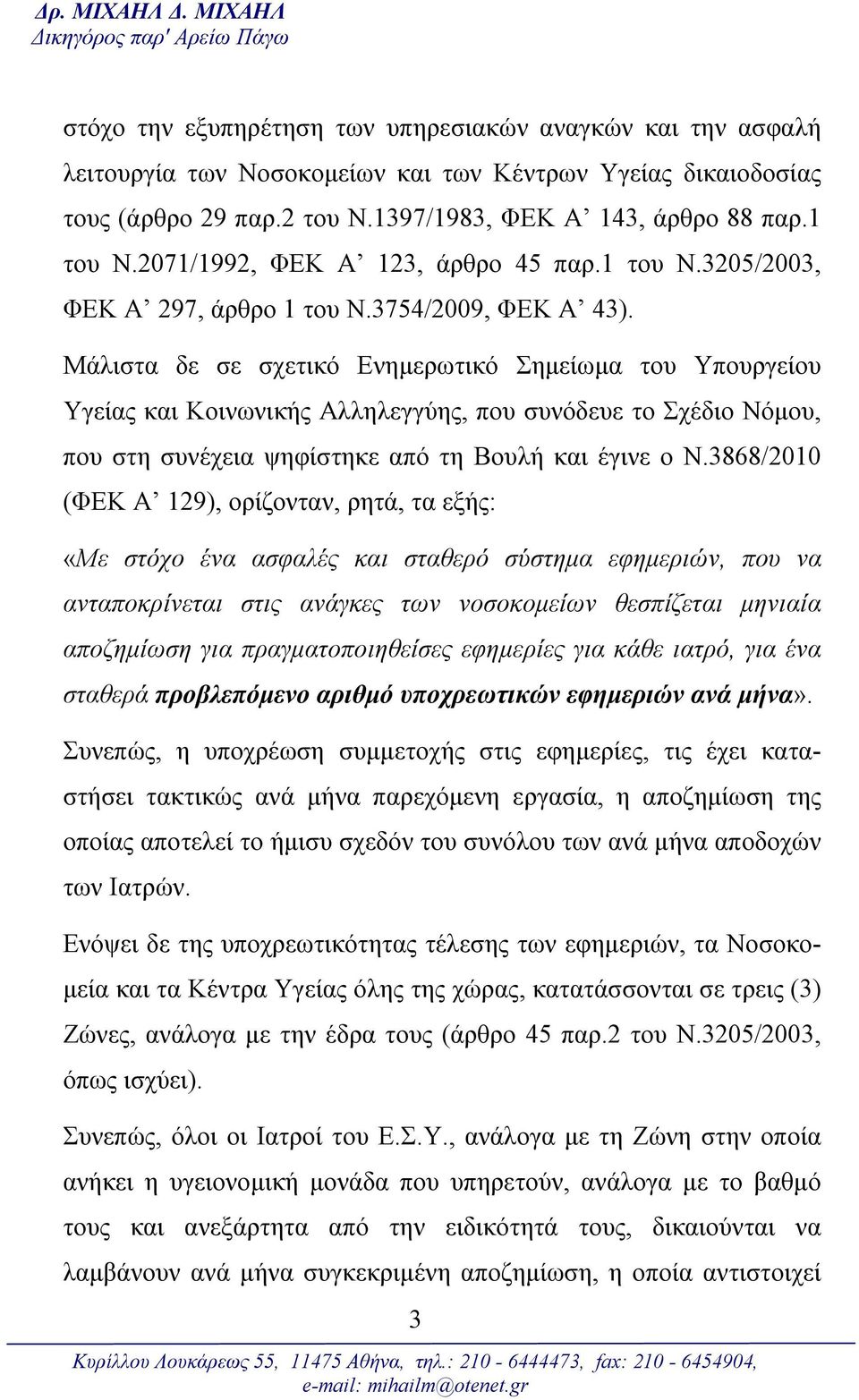 Μάλιστα δε σε σχετικό Ενημερωτικό Σημείωμα του Υπουργείου Υγείας και Κοινωνικής Αλληλεγγύης, που συνόδευε το Σχέδιο Νόμου, που στη συνέχεια ψηφίστηκε από τη Βουλή και έγινε ο Ν.